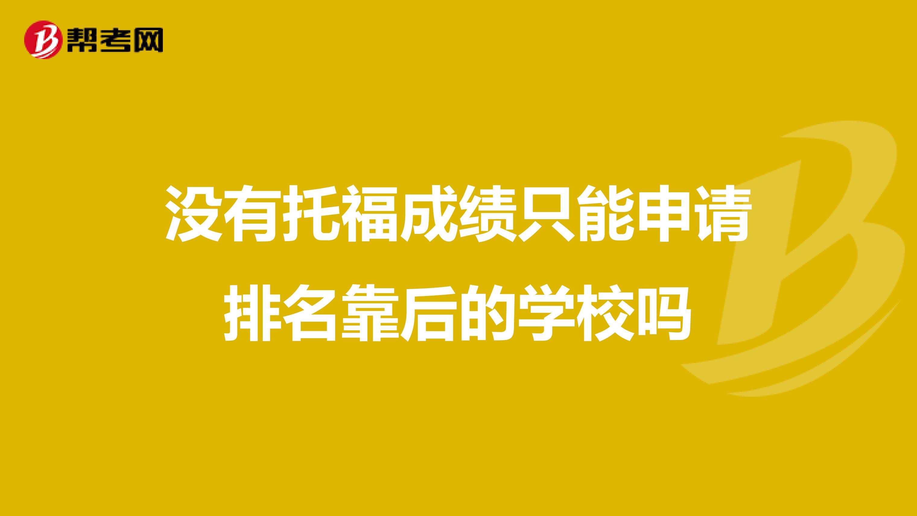 没有托福成绩只能申请排名靠后的学校吗