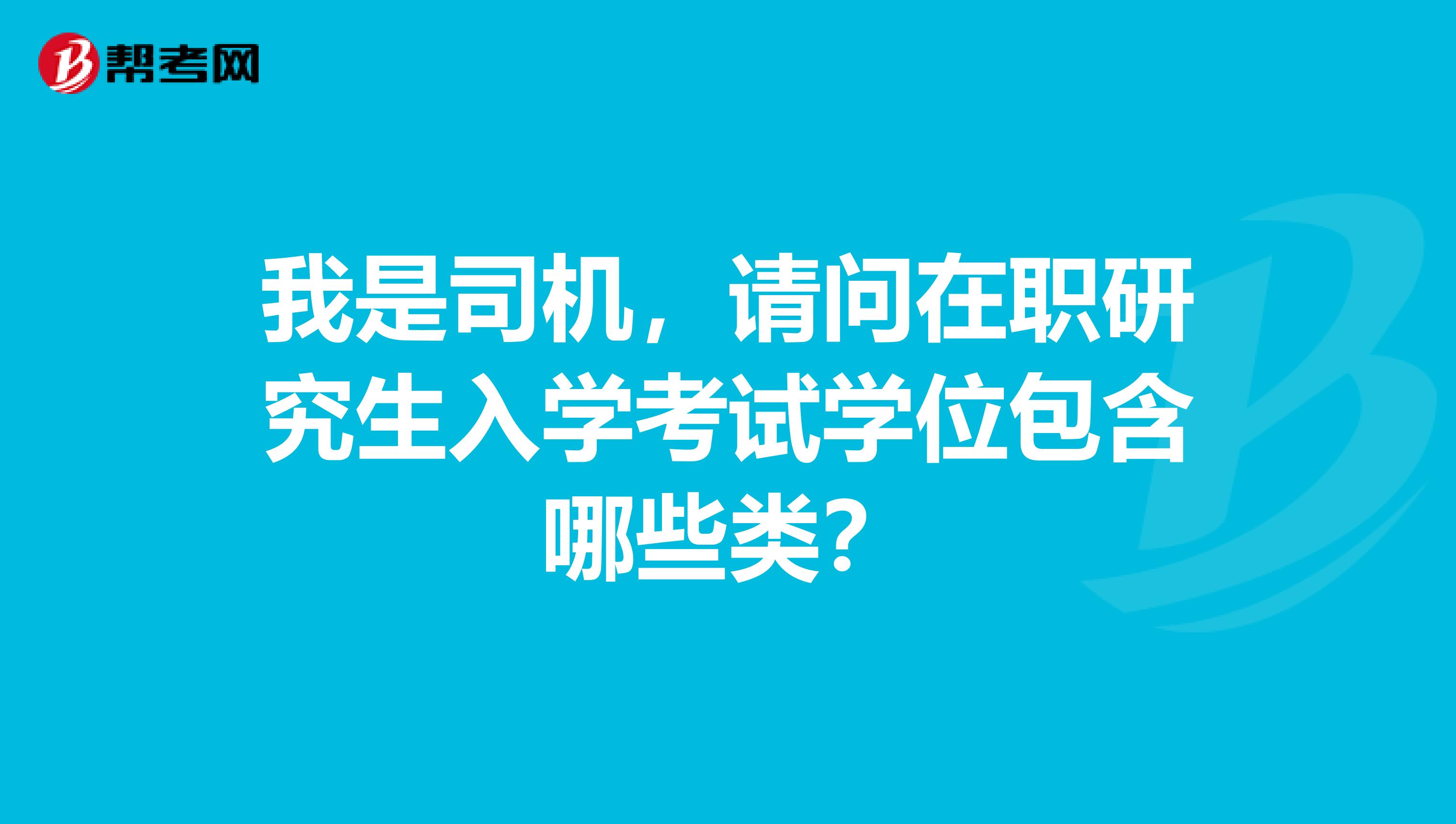 我是司机，请问在职研究生入学考试学位包含哪些类？