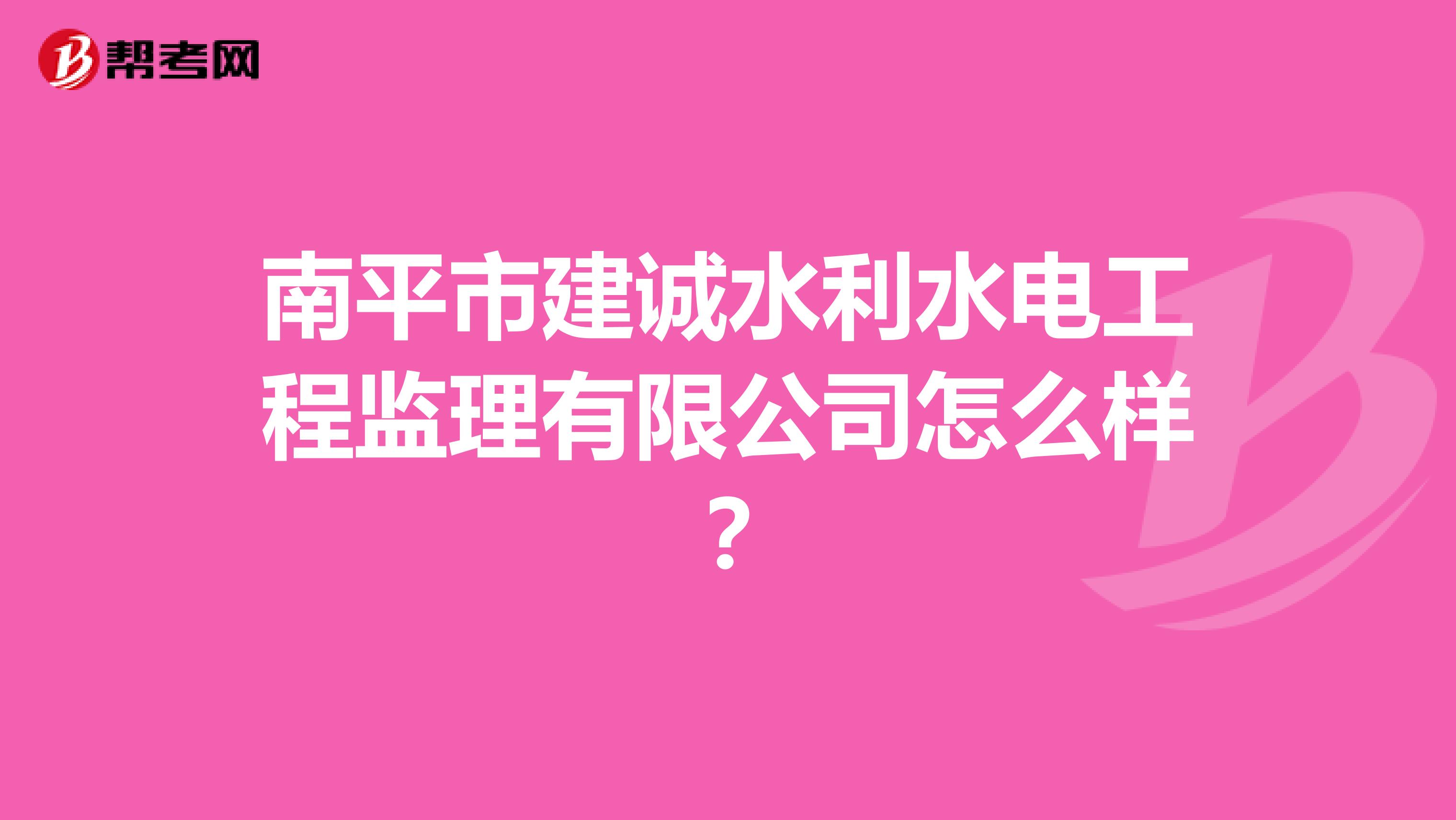 南平市建诚水利水电工程监理有限公司怎么样?