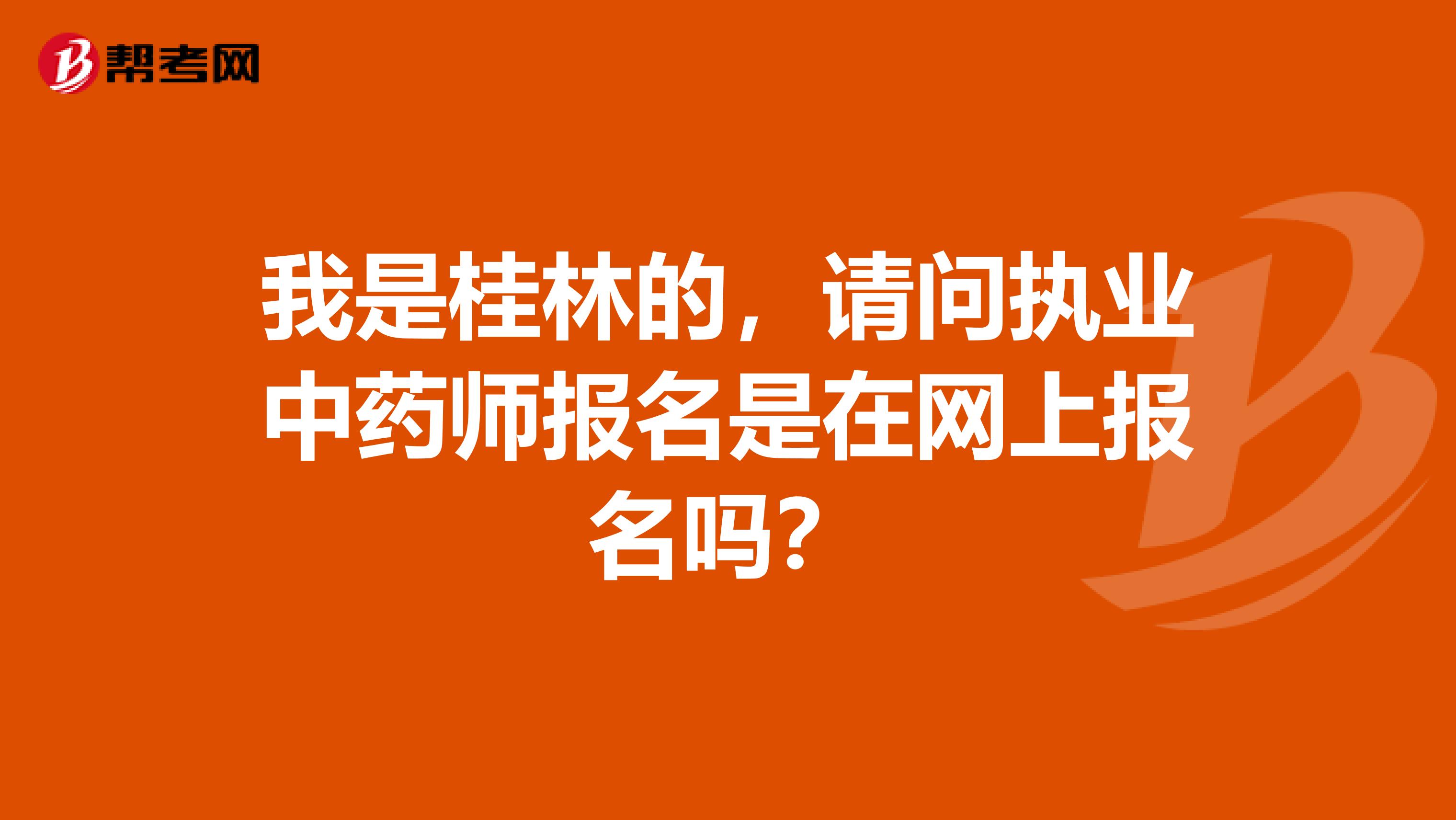 我是桂林的，请问执业中药师报名是在网上报名吗？