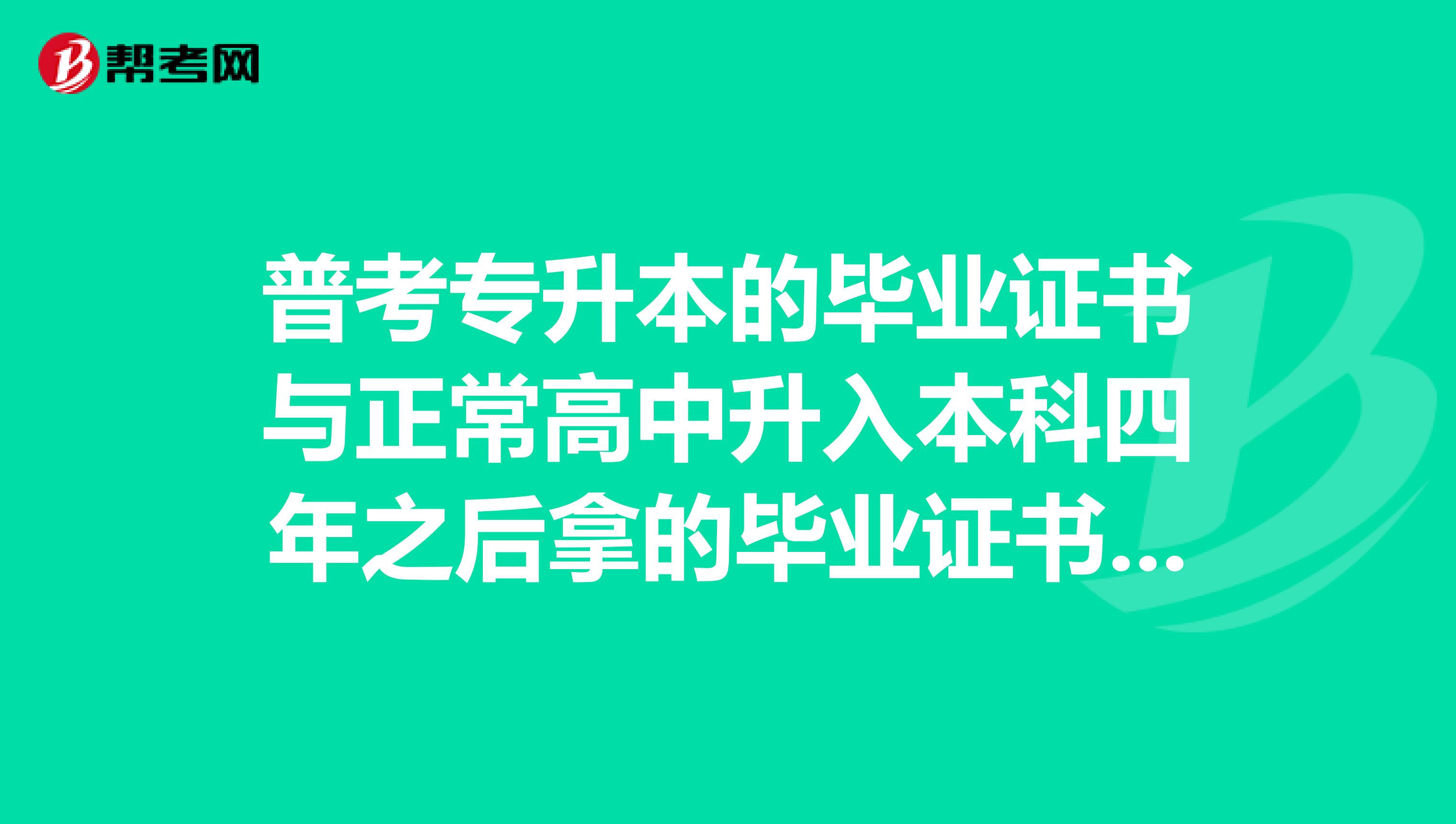 普考专升本的毕业证书与正常高中升入本科四年之后拿的毕业证书一样吗?
