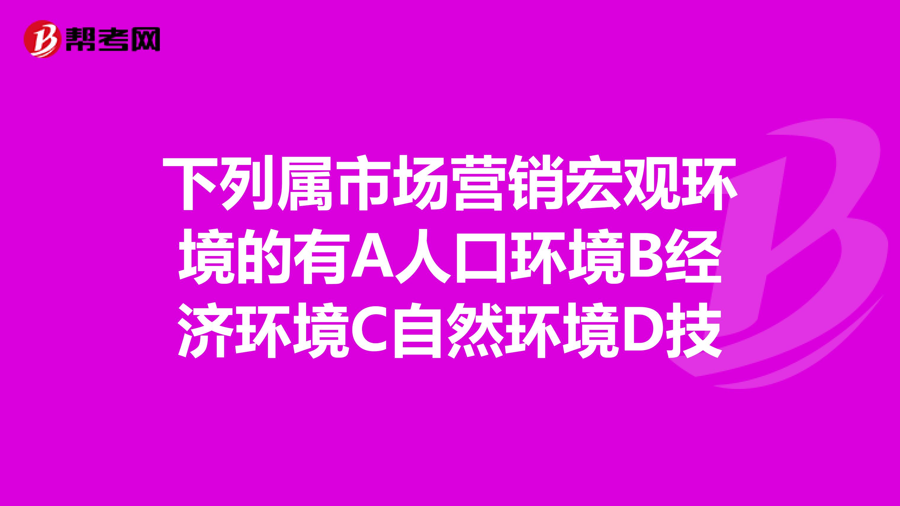 下列属市场营销宏观环境的有A人口环境B经济环境C自然环境D技