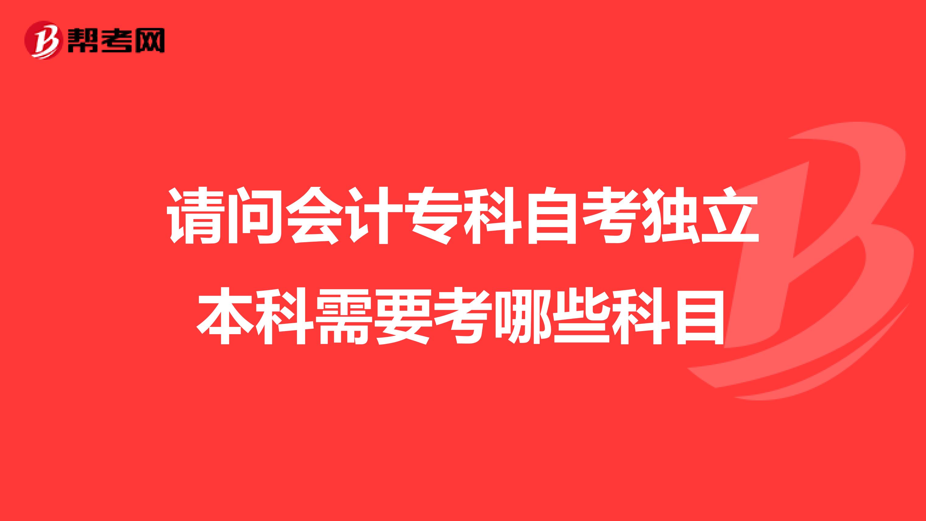 请问会计专科自考独立本科需要考哪些科目