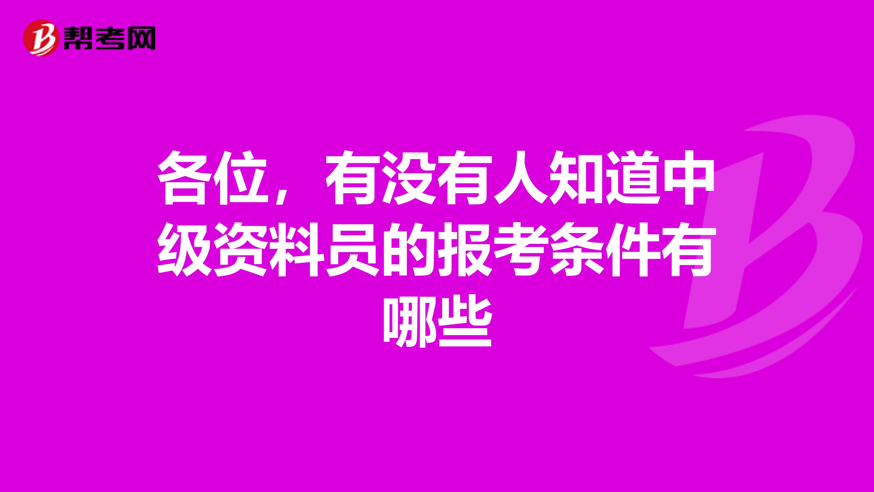 各位,有没有人知道中级资料员的报考条件有哪些