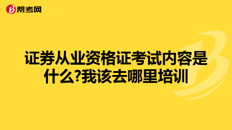 证券从业资格证考试内容是什么?我该去哪里培训