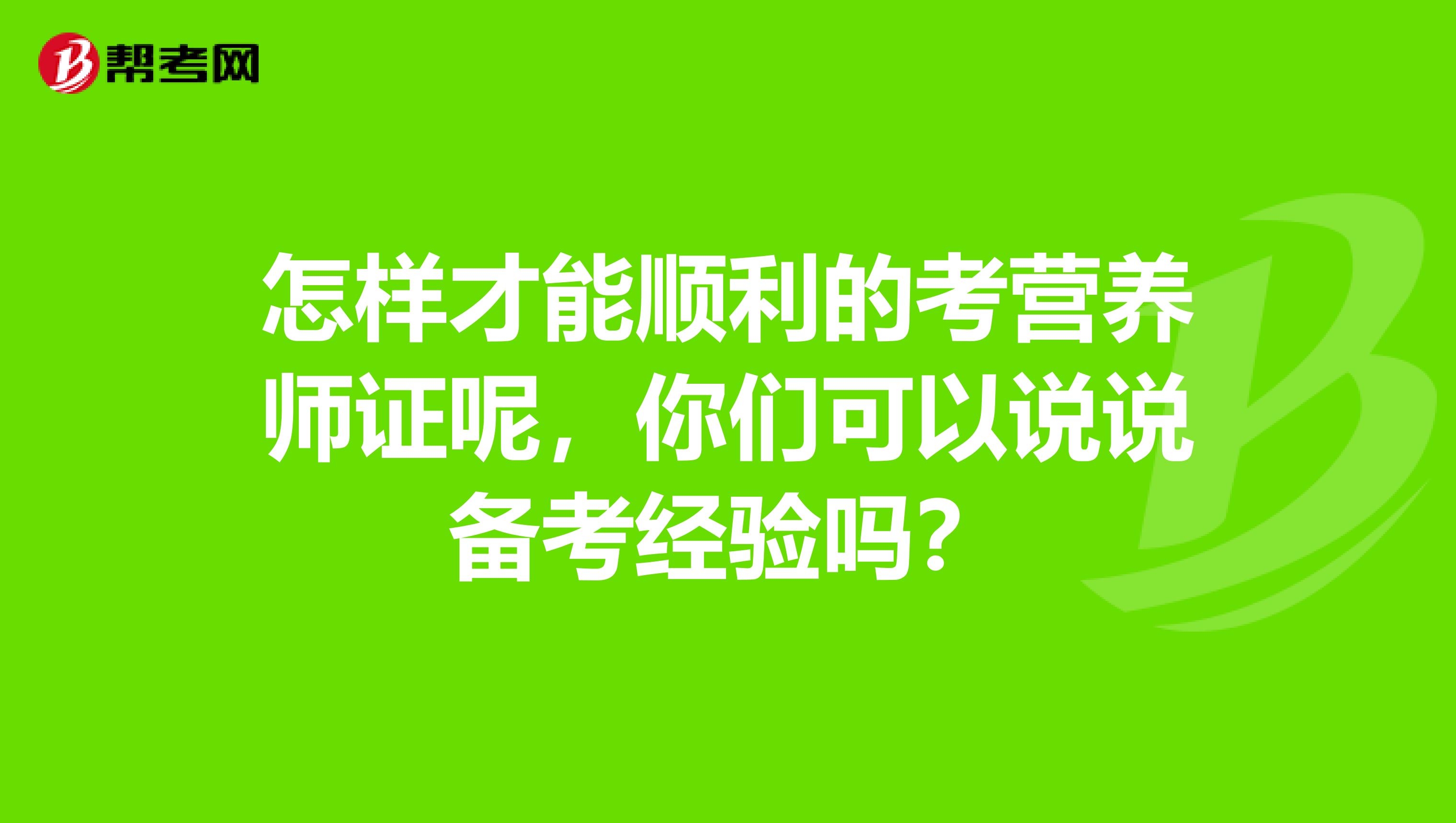 怎样才能顺利的考营养师证呢,你们可以说说备考经验吗?