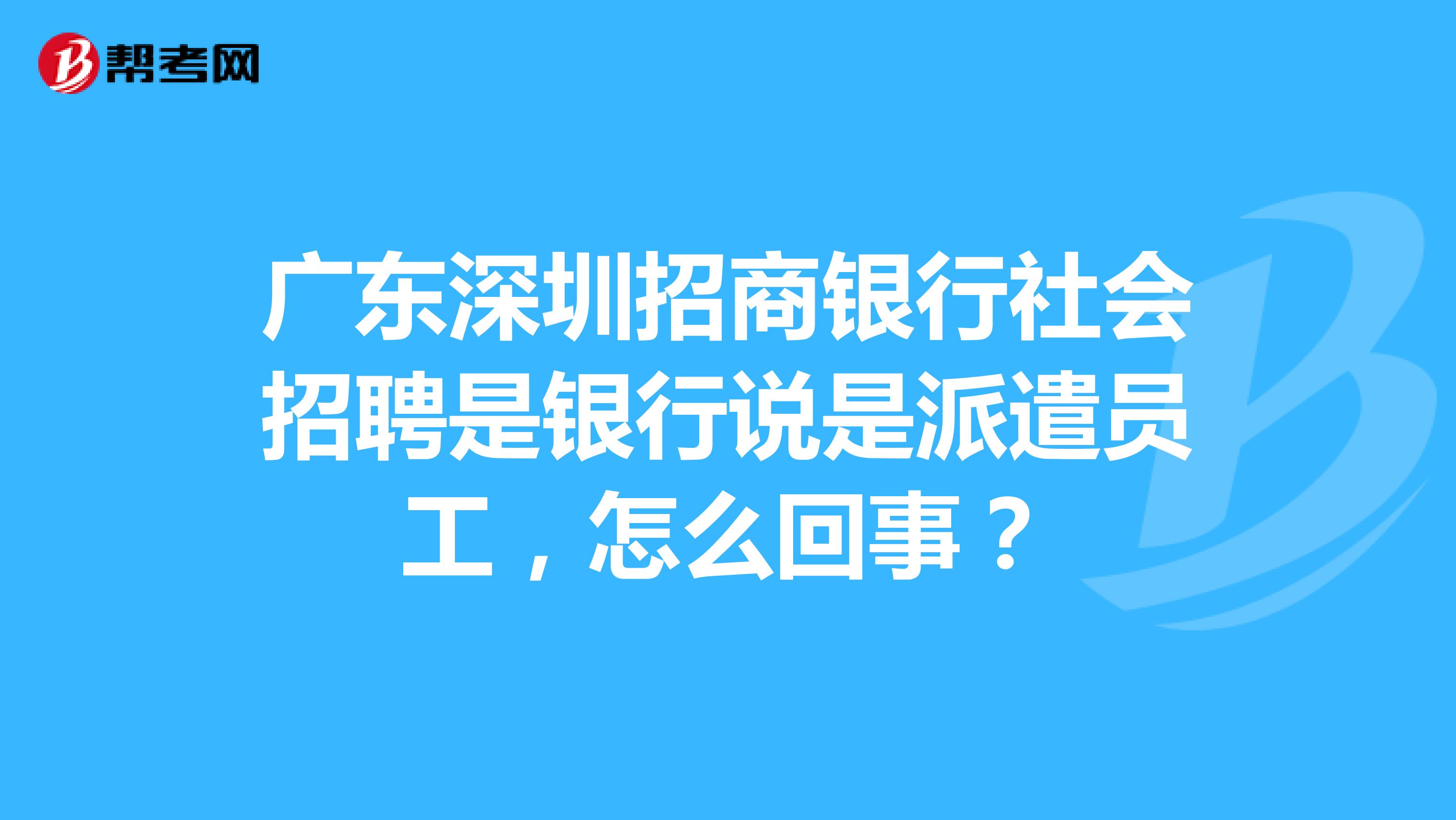 广东深圳招商银行社会招聘是银行说是派遣员工,怎么回事?