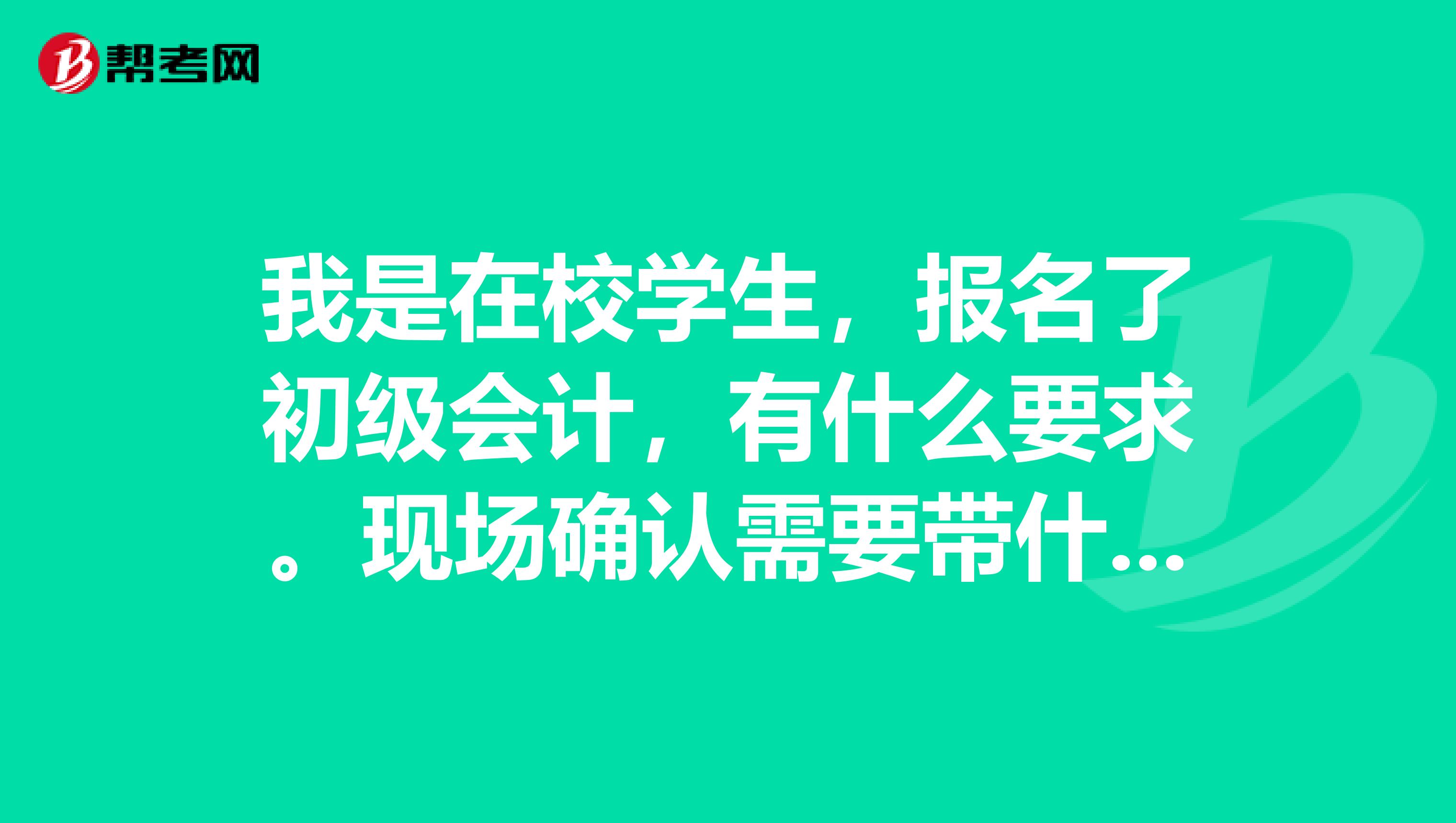 我是在校学生，报名了初级会计，有什么要求。现场确认需要带什么吗？需要学校开证明吗