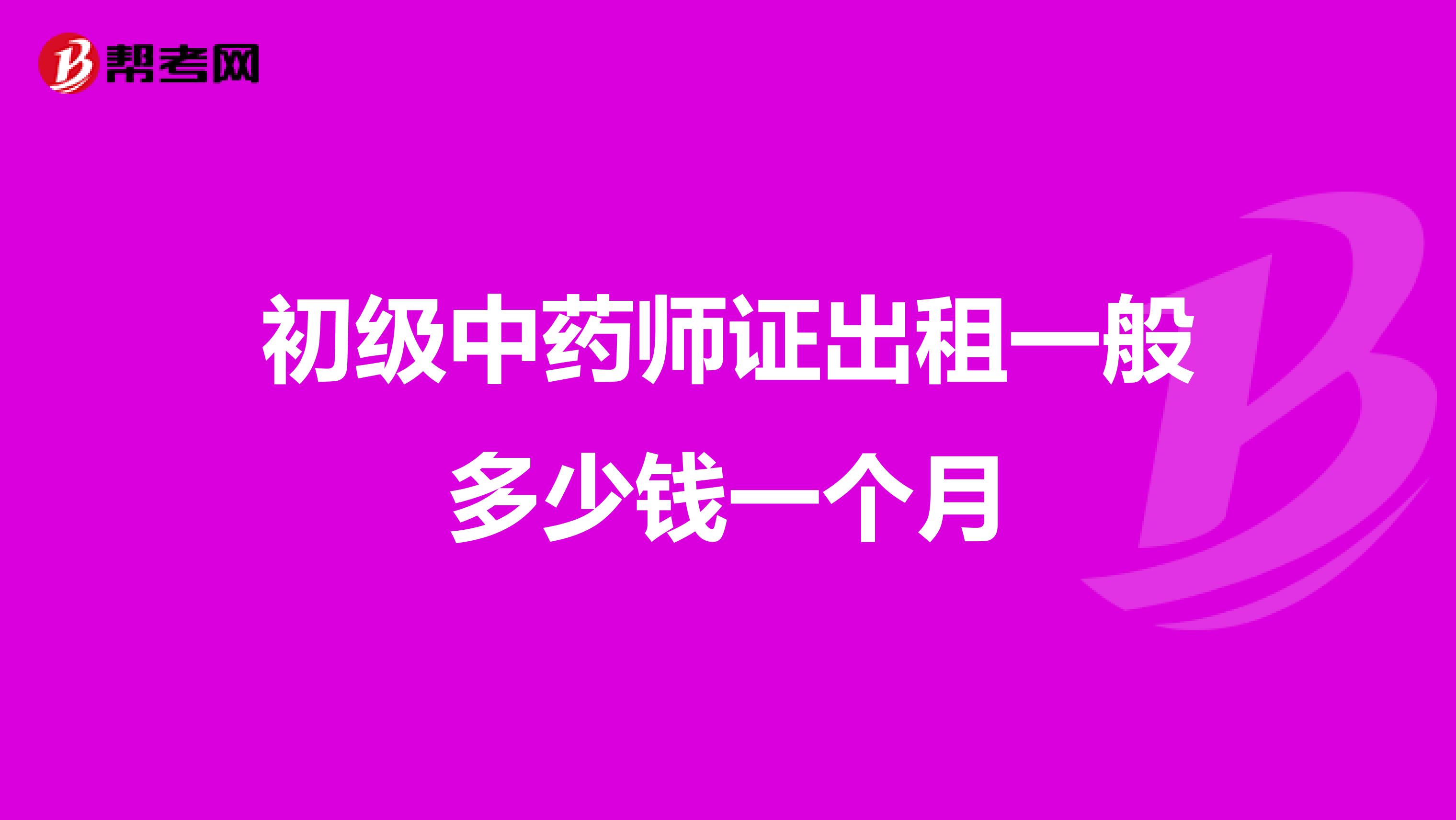 初级中药师证出租一般多少钱一个月
