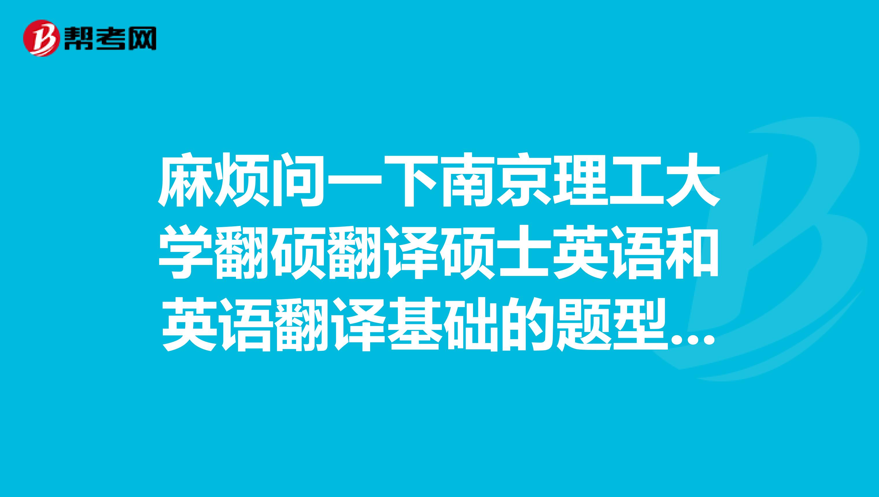 麻烦问一下南京理工大学翻硕翻译硕士英语和英语翻译基础的题型都是什么啊还有招多少人呢谢谢啦