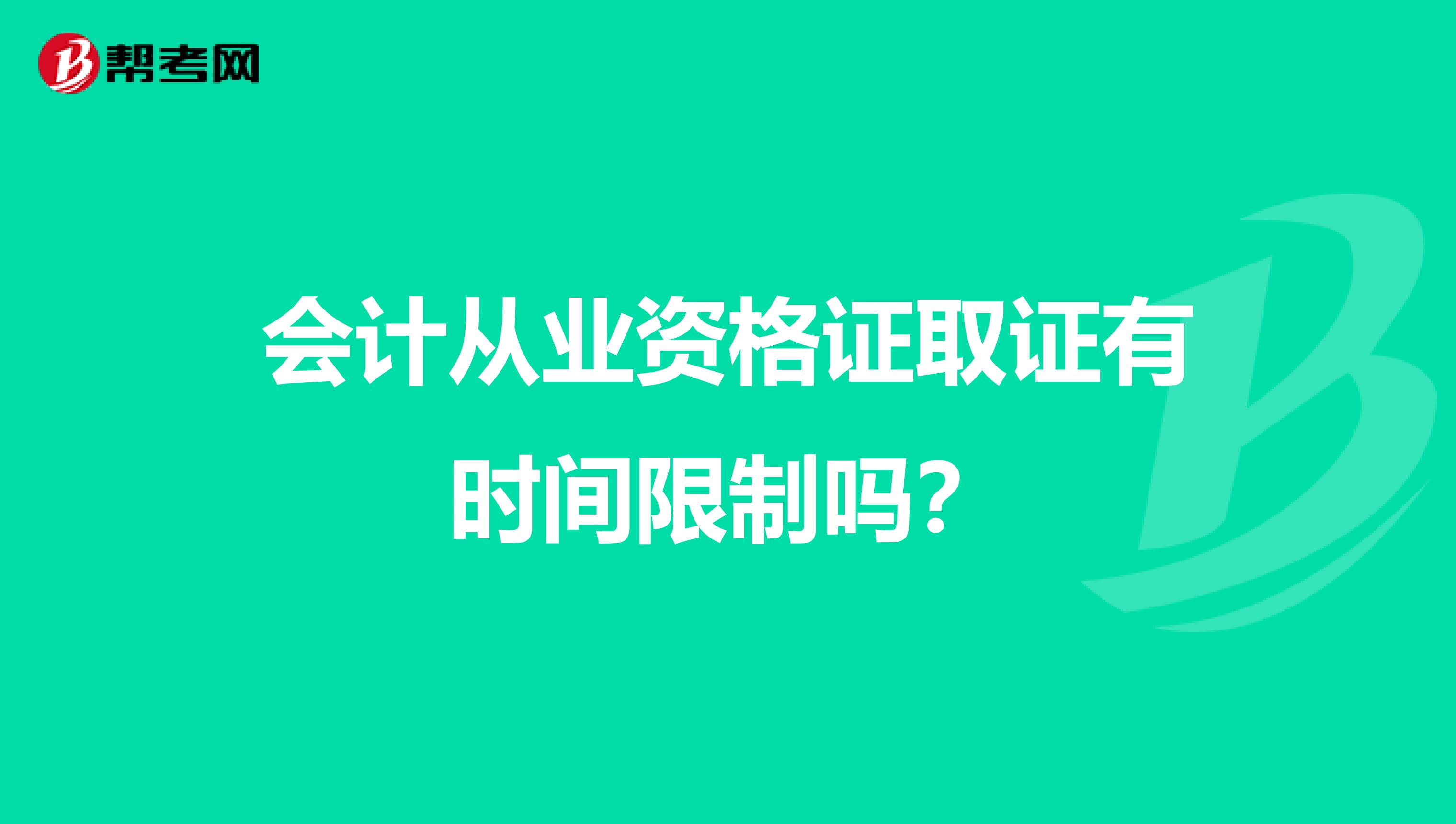 会计从业资格证取证有时间限制吗?