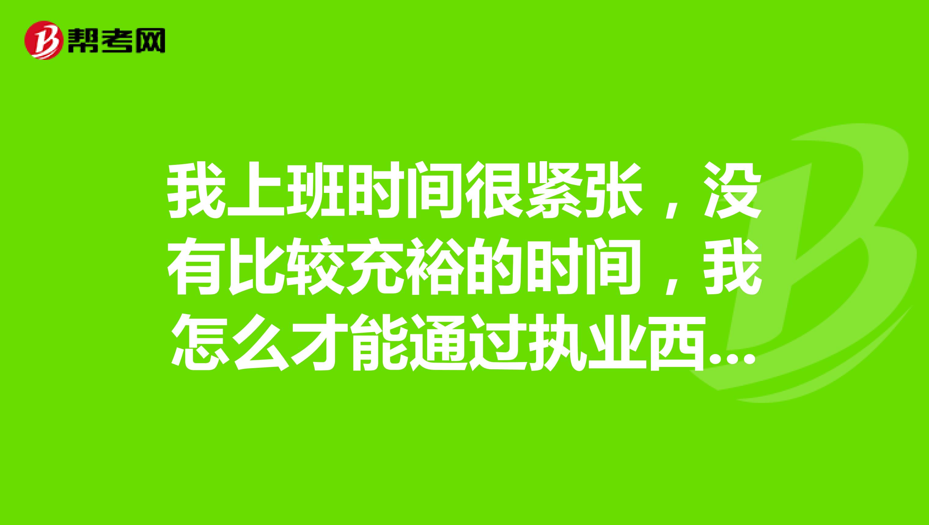我上班时间很紧张,没有比较充裕的时间,我怎么才能通过执业西药师考试呀?