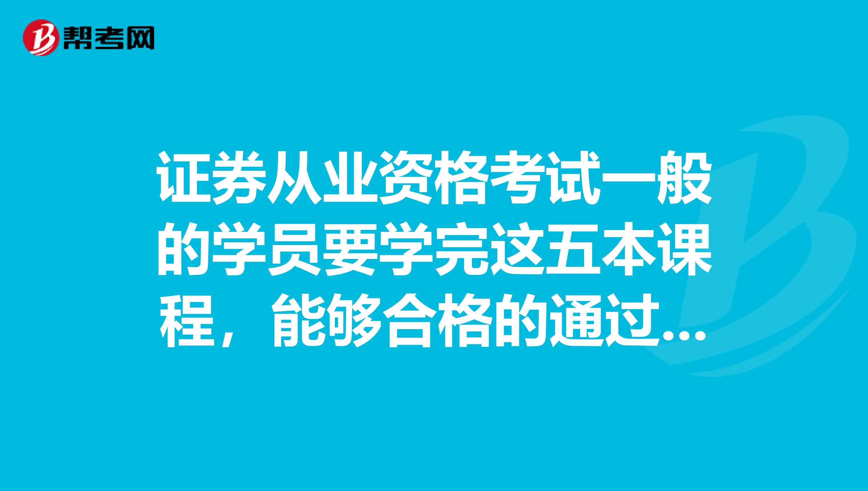 证券从业资格考试一般的学员要学完这五本课程，能够合格的通过考试，大概需要学多久？