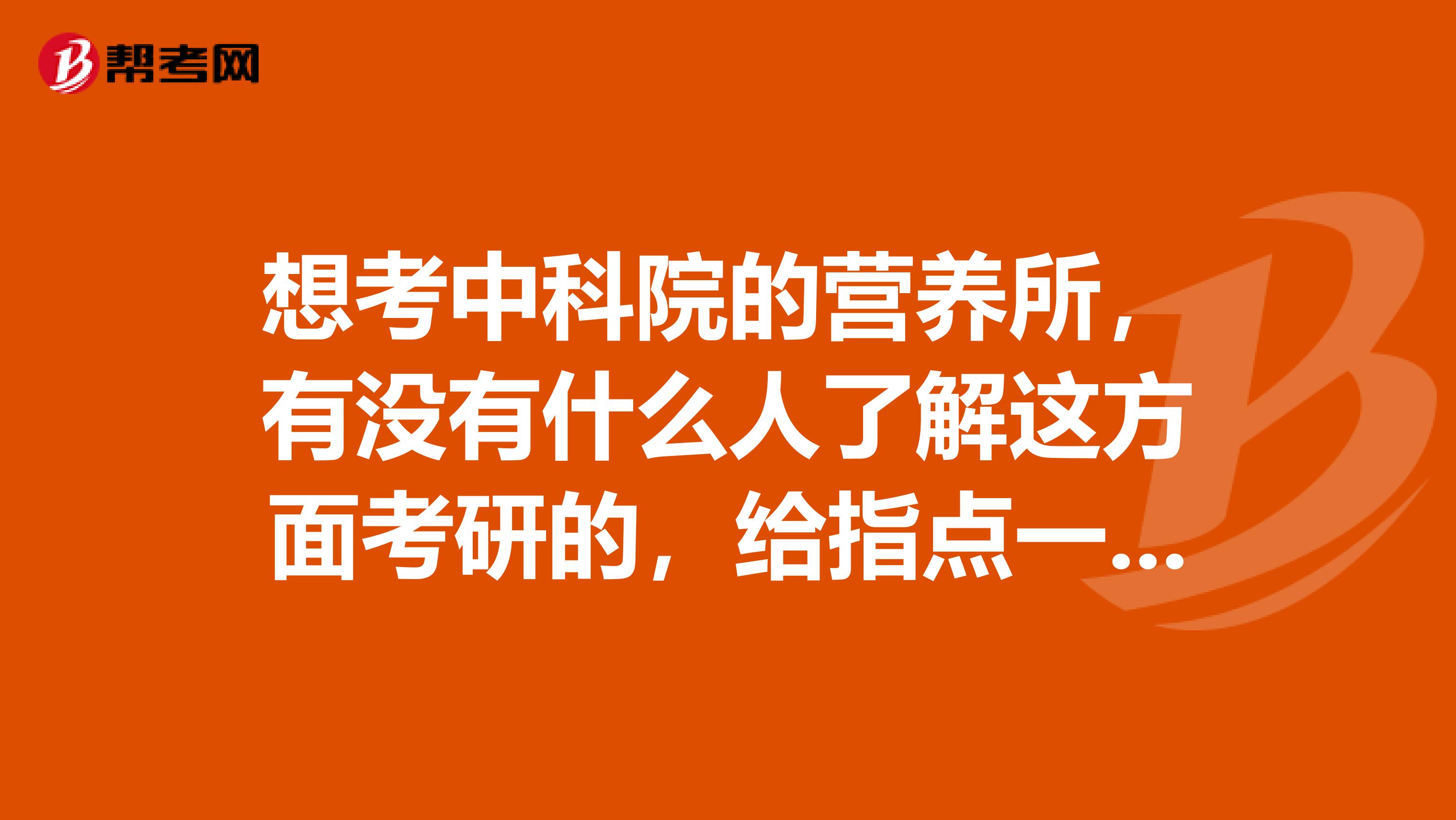 想考中科院的营养所，有没有什么人了解这方面考研的，给指点一下方向？