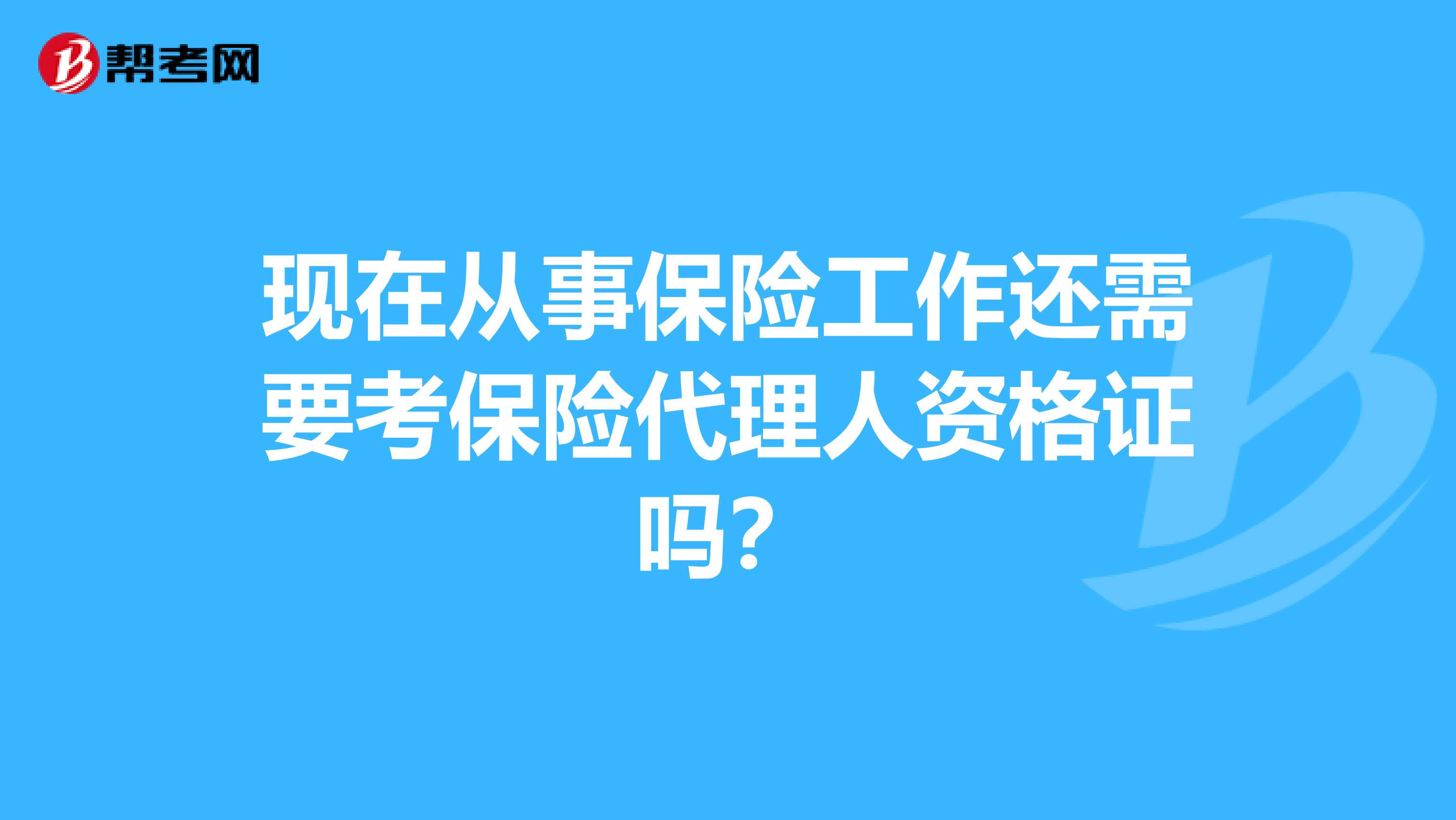 现在从事保险工作还需要考保险代理人资格证吗？