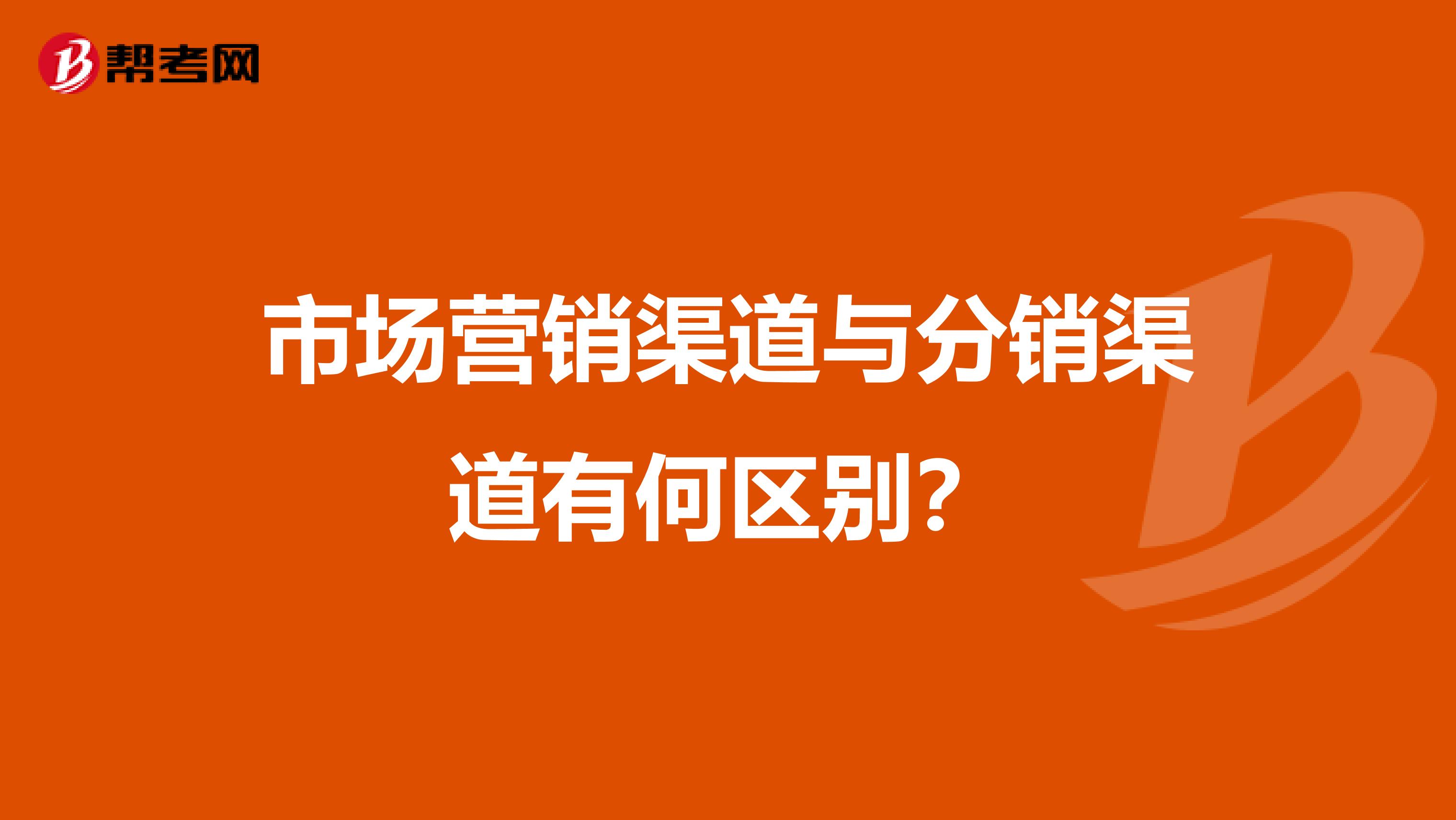 市场营销渠道与分销渠道有何区别？