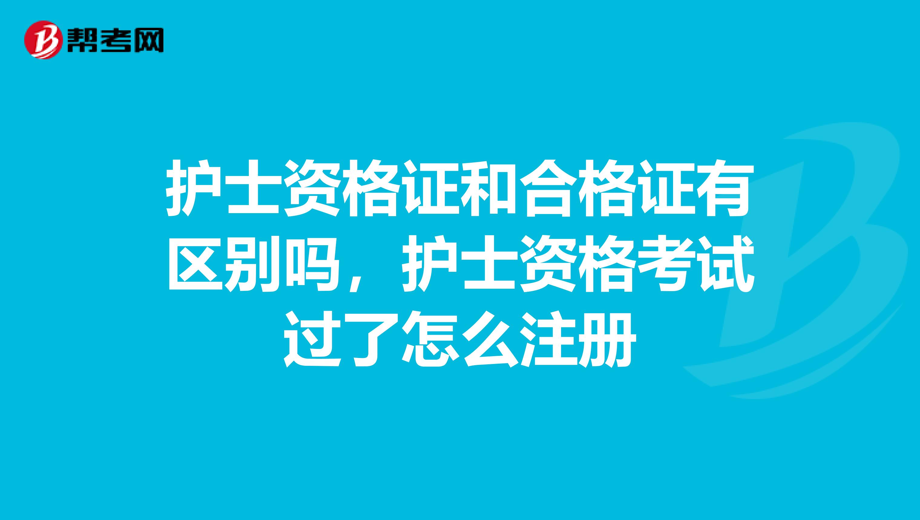 护士资格证和合格证有区别吗，护士资格考试过了怎么注册