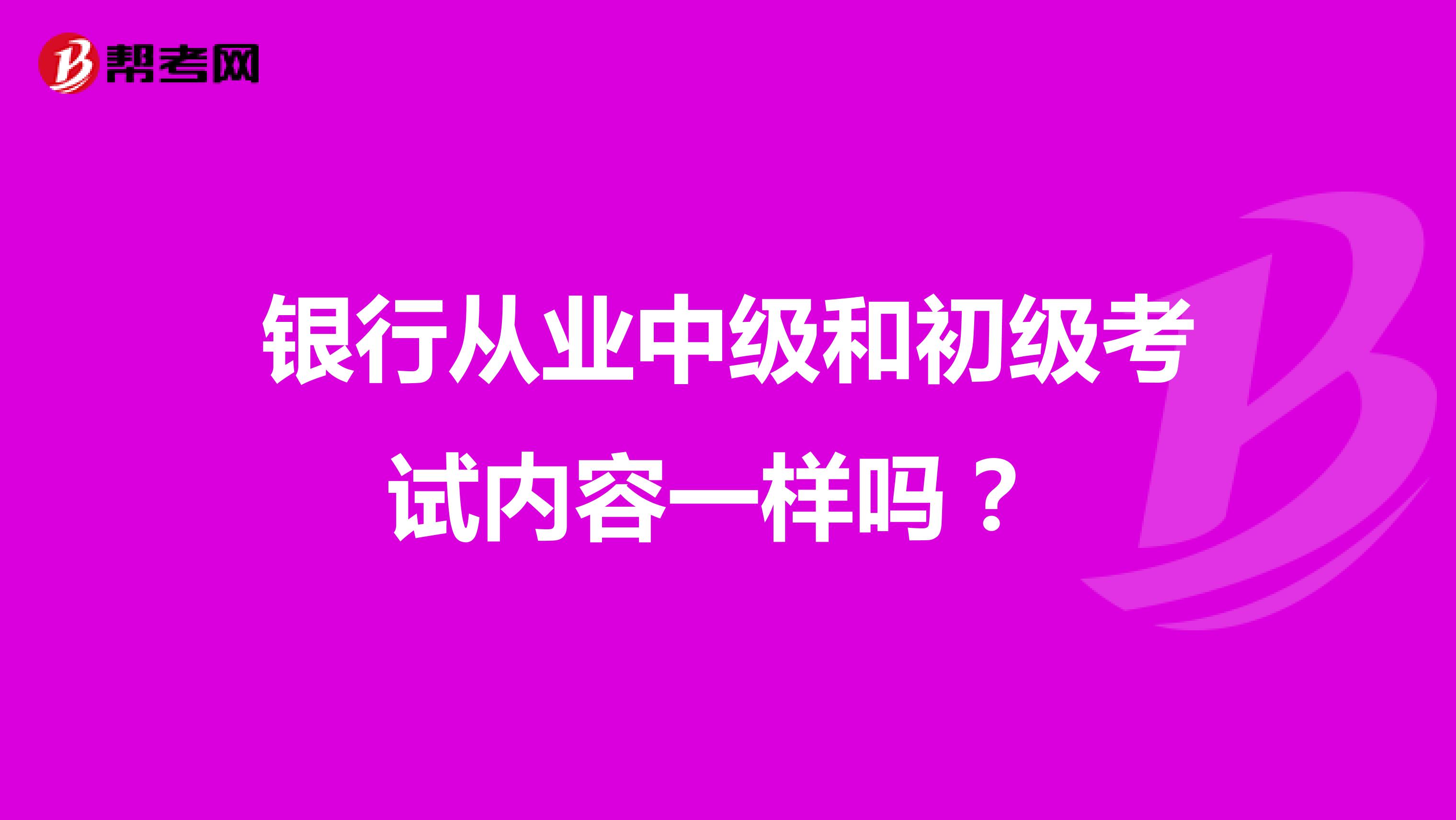 银行从业中级和初级考试内容一样吗？ 