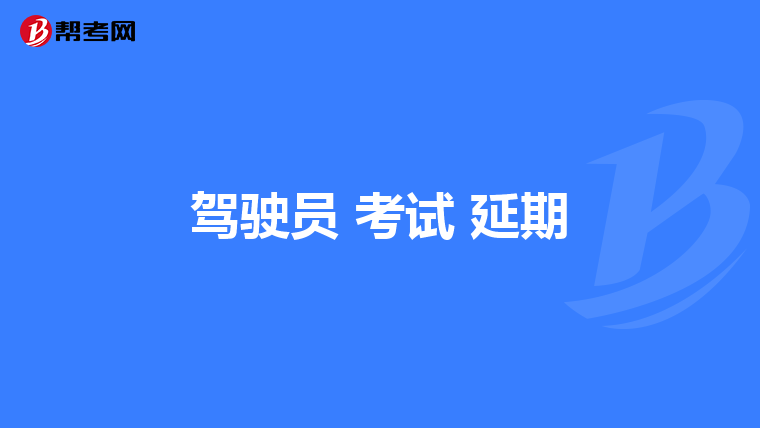 驾驶员 考试 延期
