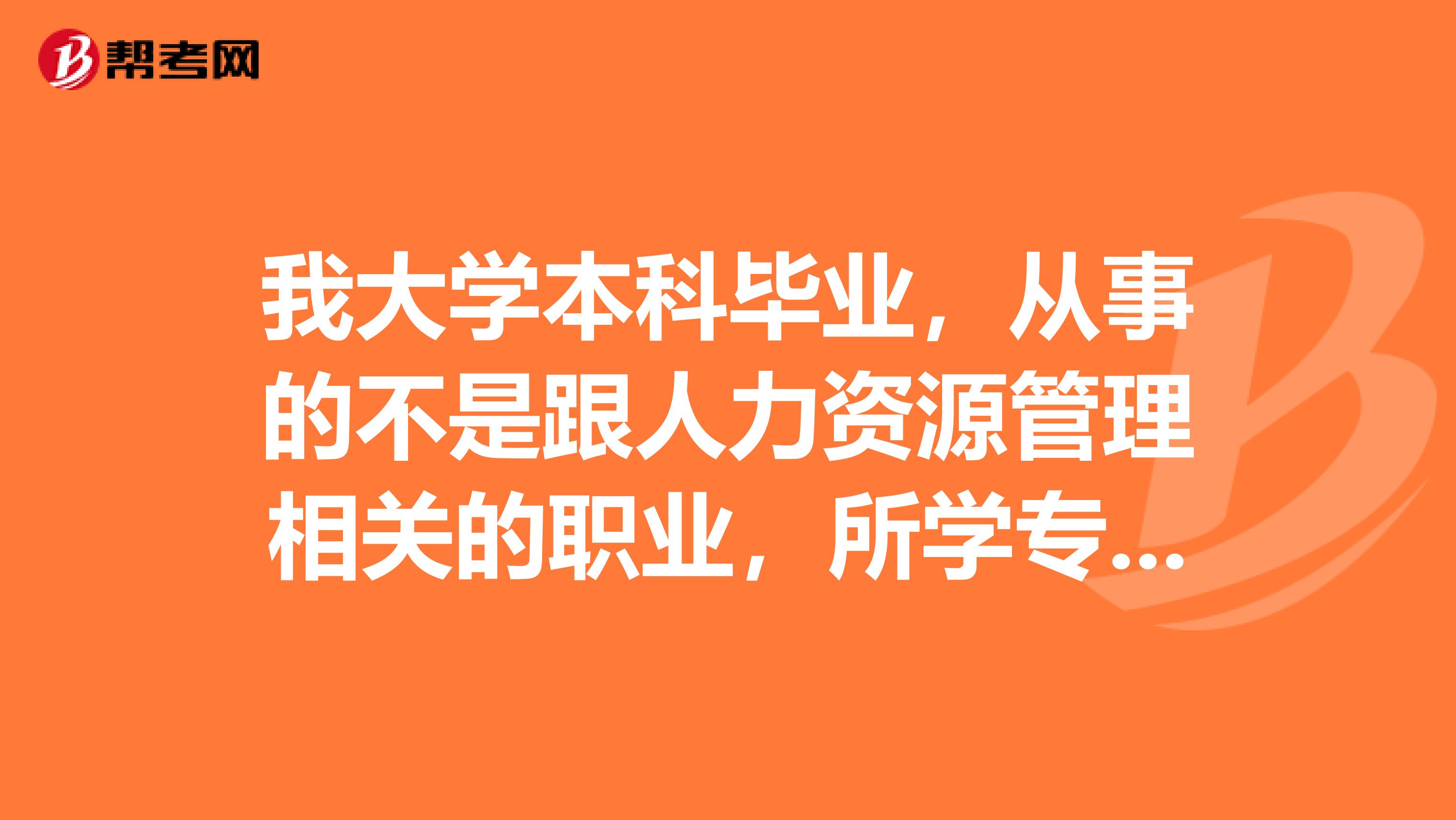 我大学本科毕业，从事的不是跟人力资源管理相关的职业，所学专业也不相关，现在想考助理人力资源管理师