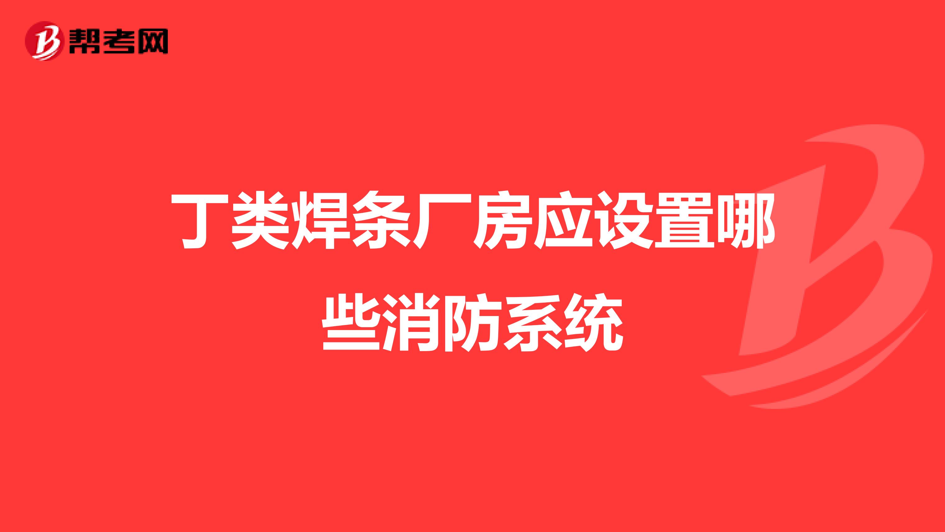 丁类焊条厂房应设置哪些消防系统