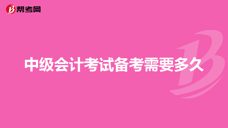 中级会计考试备考需要多久