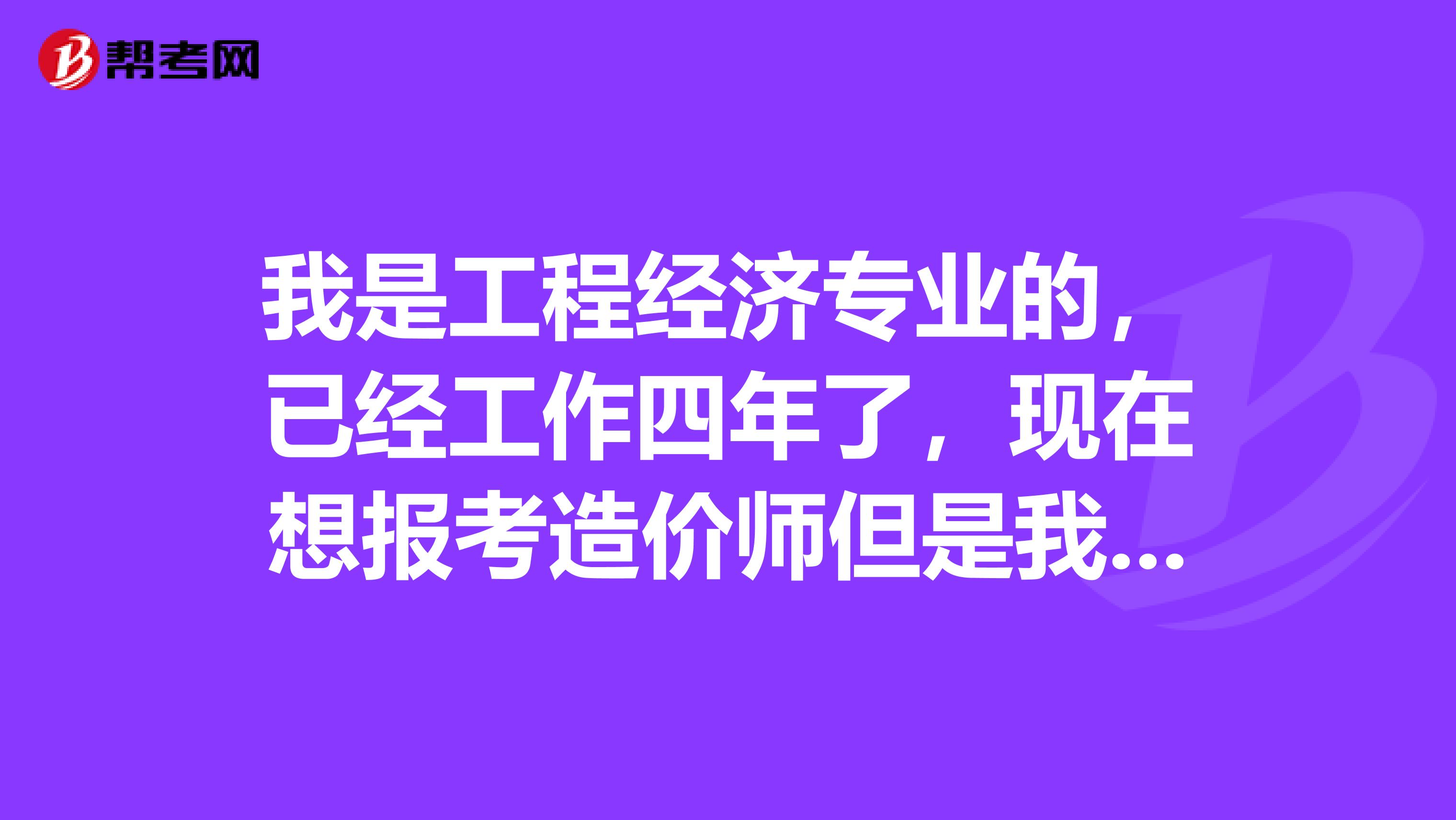 我是工程经济专业的,已经工作四年了,现在想报考造价师但是我没有考造价员我想问下辽宁省考造价师需