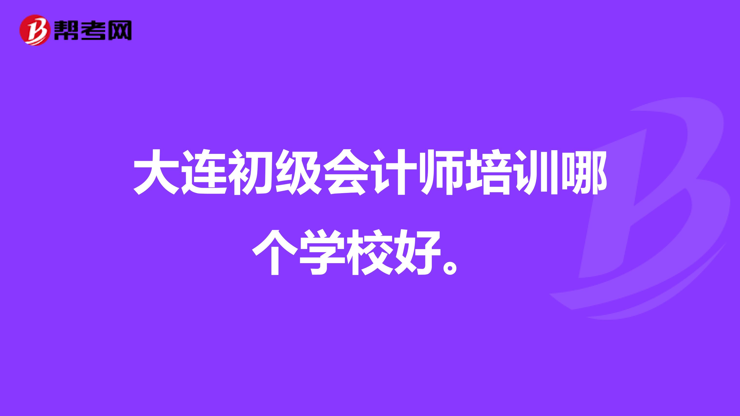 大连初级会计师培训哪个学校好。