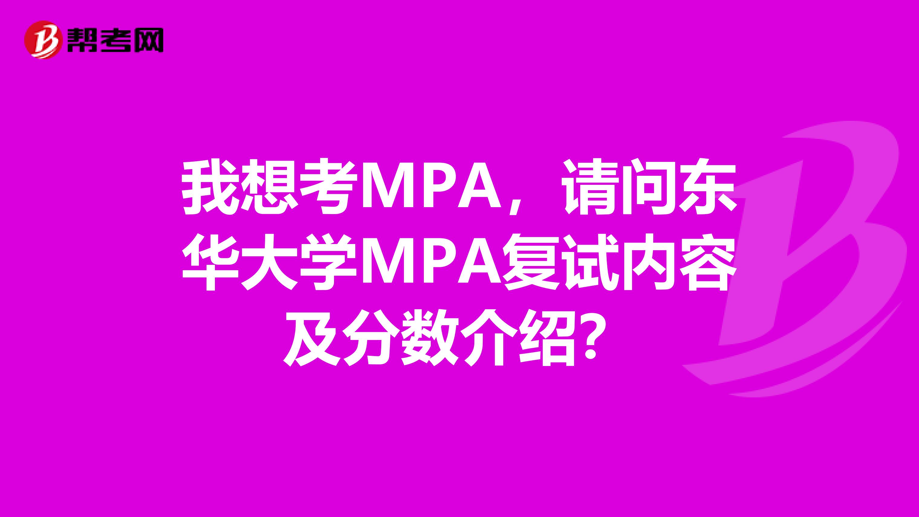 我想考MPA，请问东华大学MPA复试内容及分数介绍？