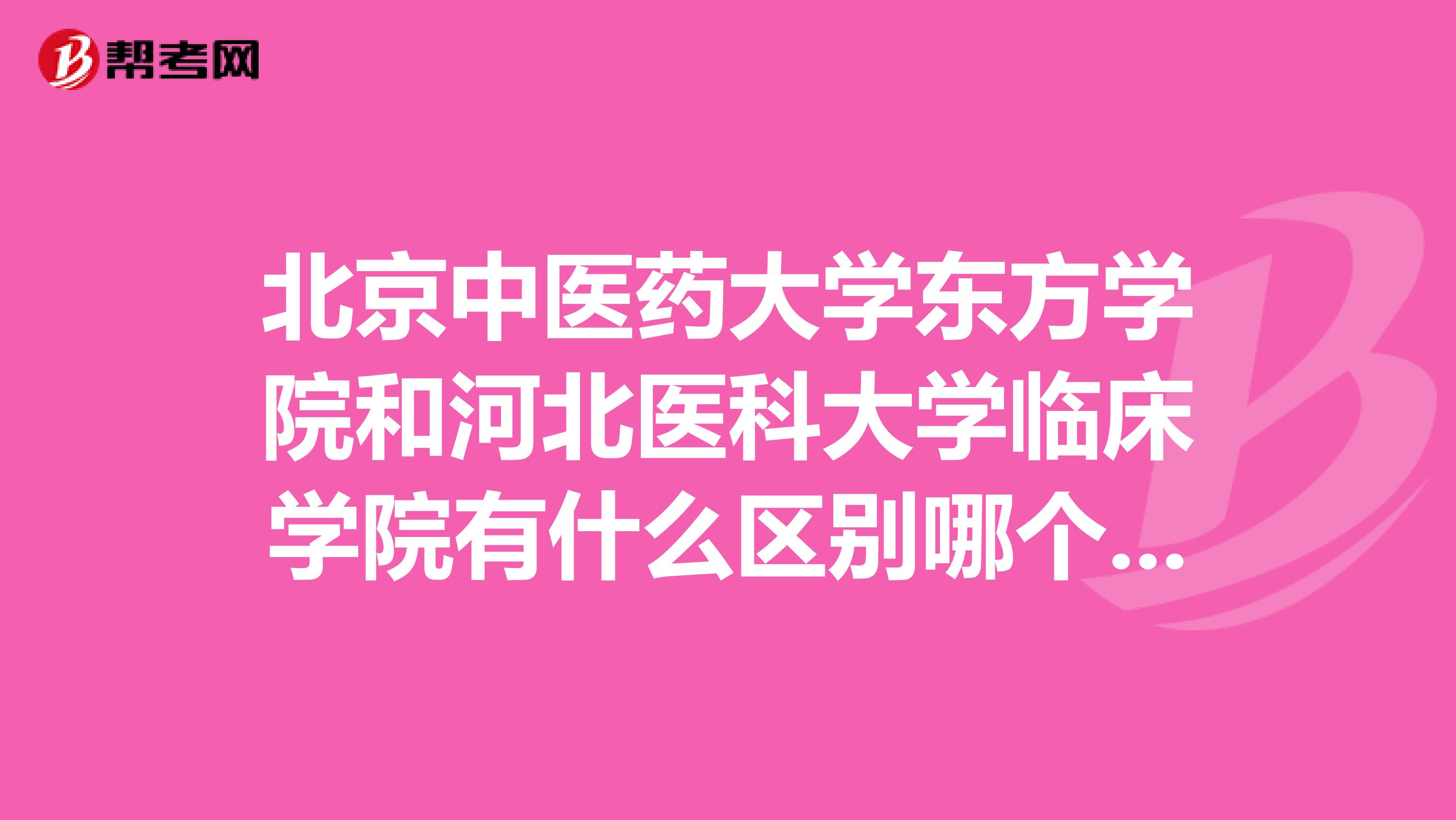 北京中医药大学东方学院和河北医科大学临床学院有什么区别哪个更好一些