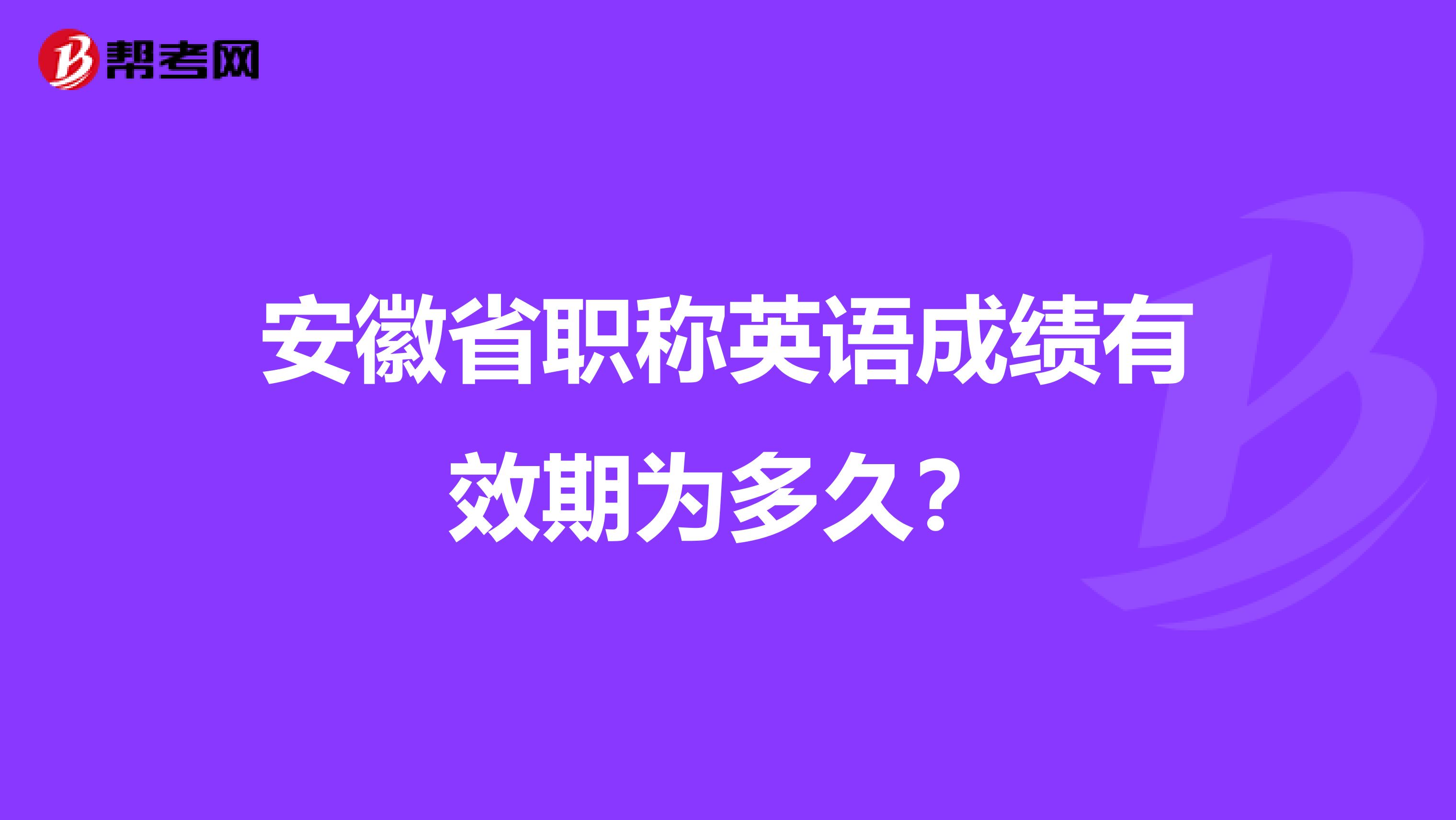 安徽省职称英语成绩有效期为多久？