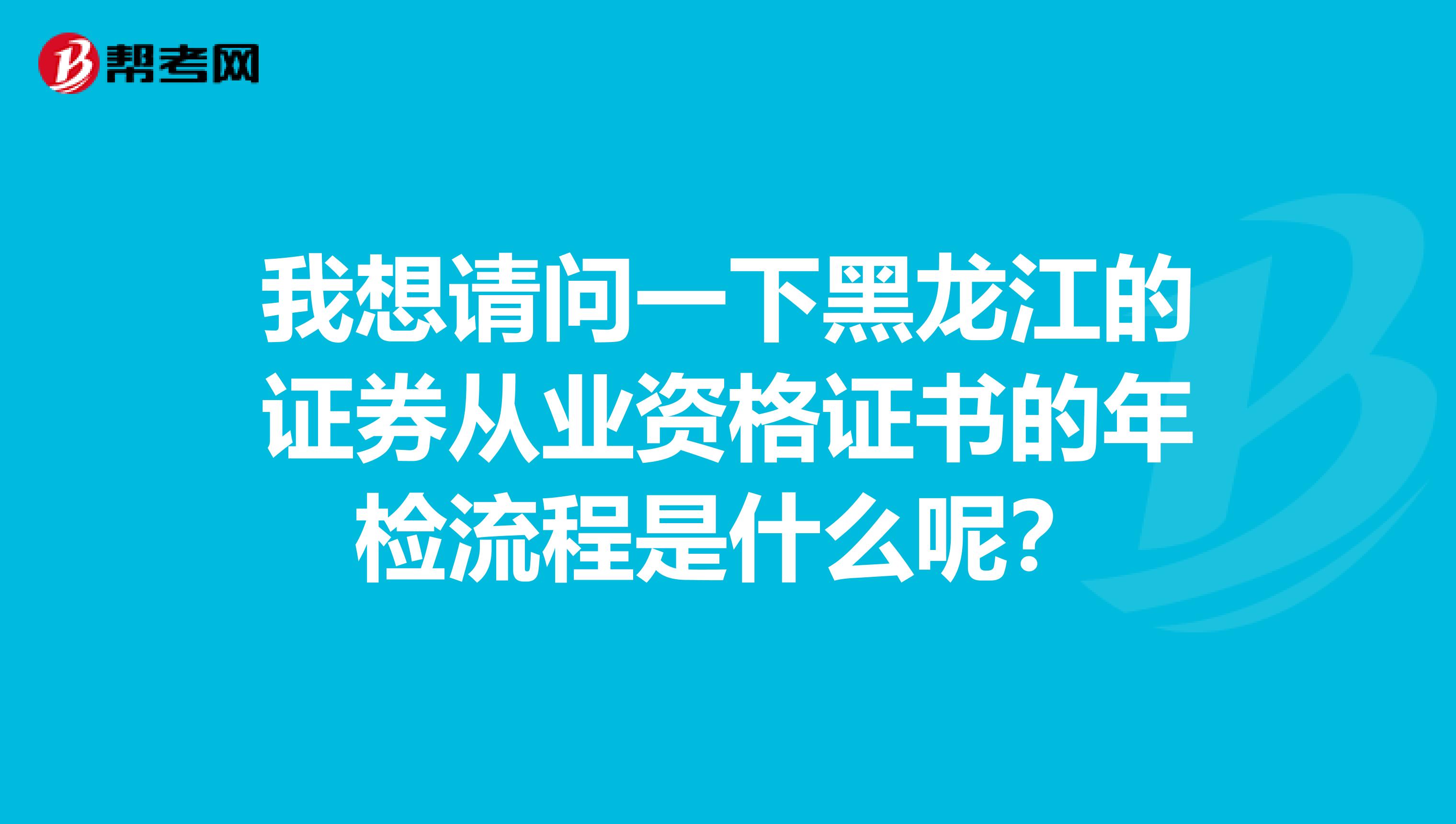 我想请问一下黑龙江的证券从业资格证书的年检流程是什么呢？