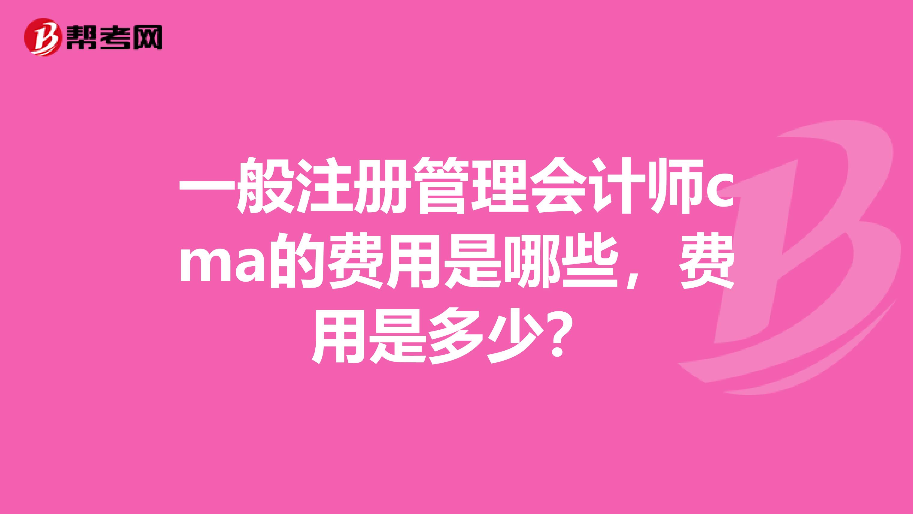 一般注册管理会计师cma的费用是哪些，费用是多少？