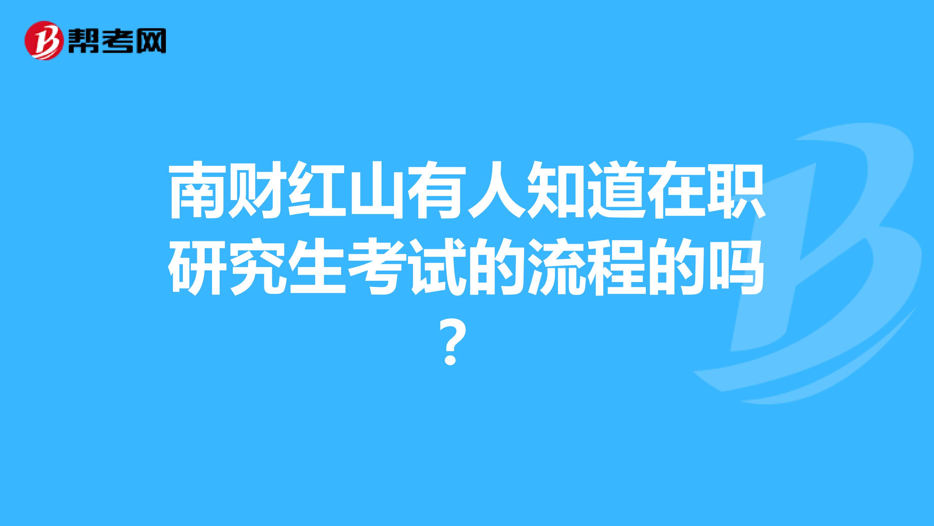 南财红山有人知道在职研究生考试的流程的吗?