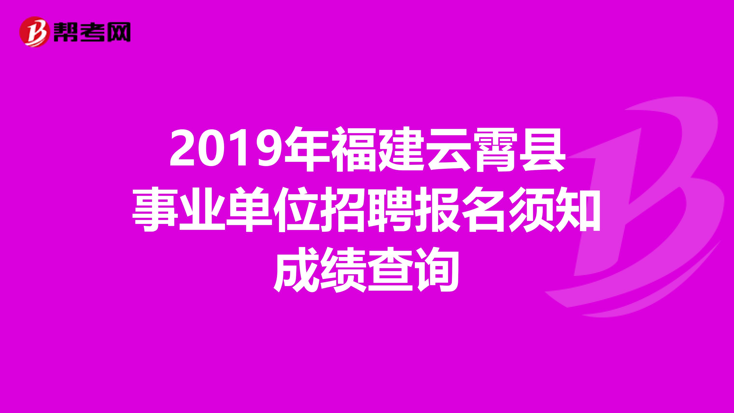 2019年福建云霄县事业单位招聘报名须知成绩查询