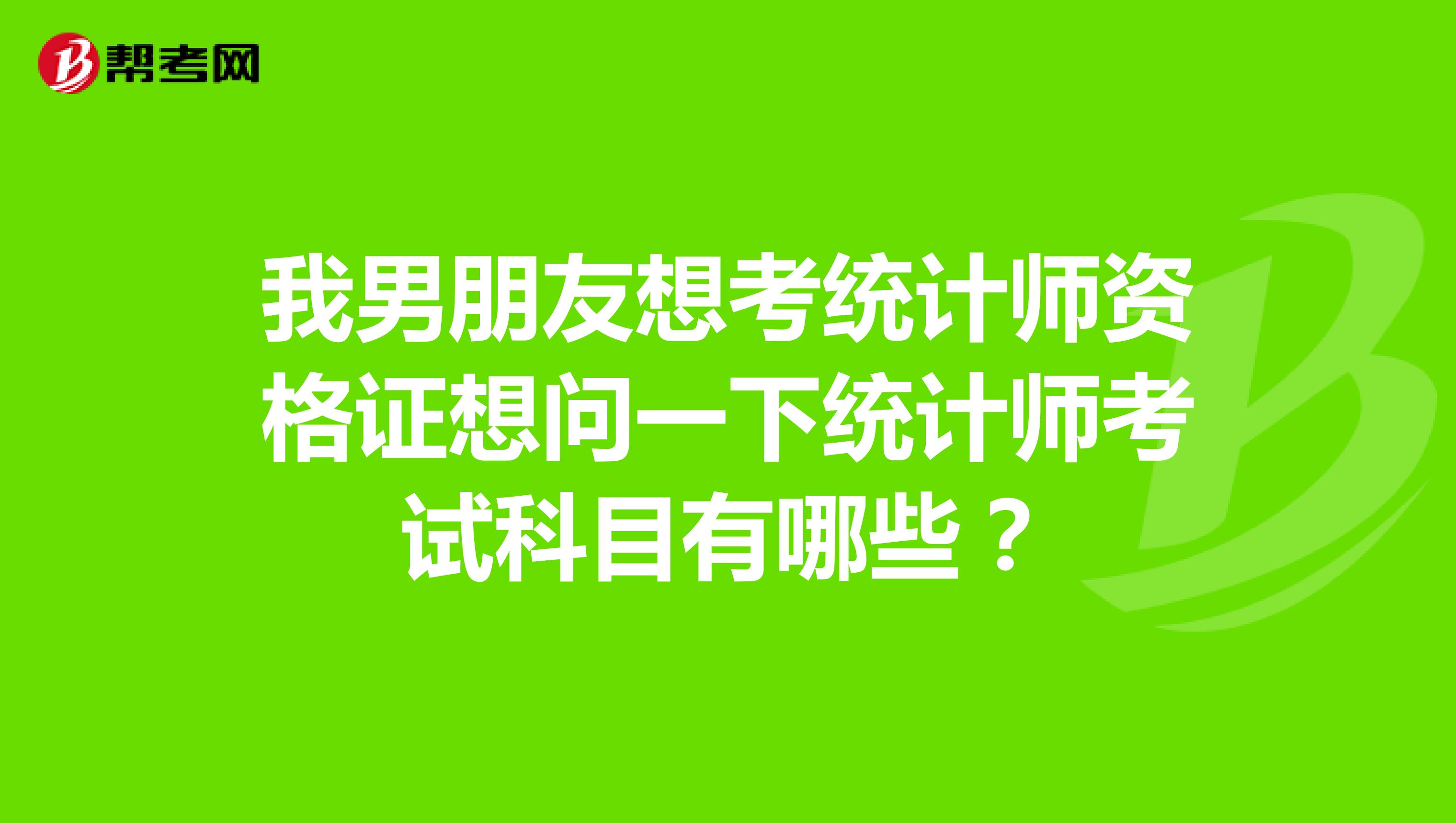 我男朋友想考统计师资格证想问一下统计师考试科目有哪些？