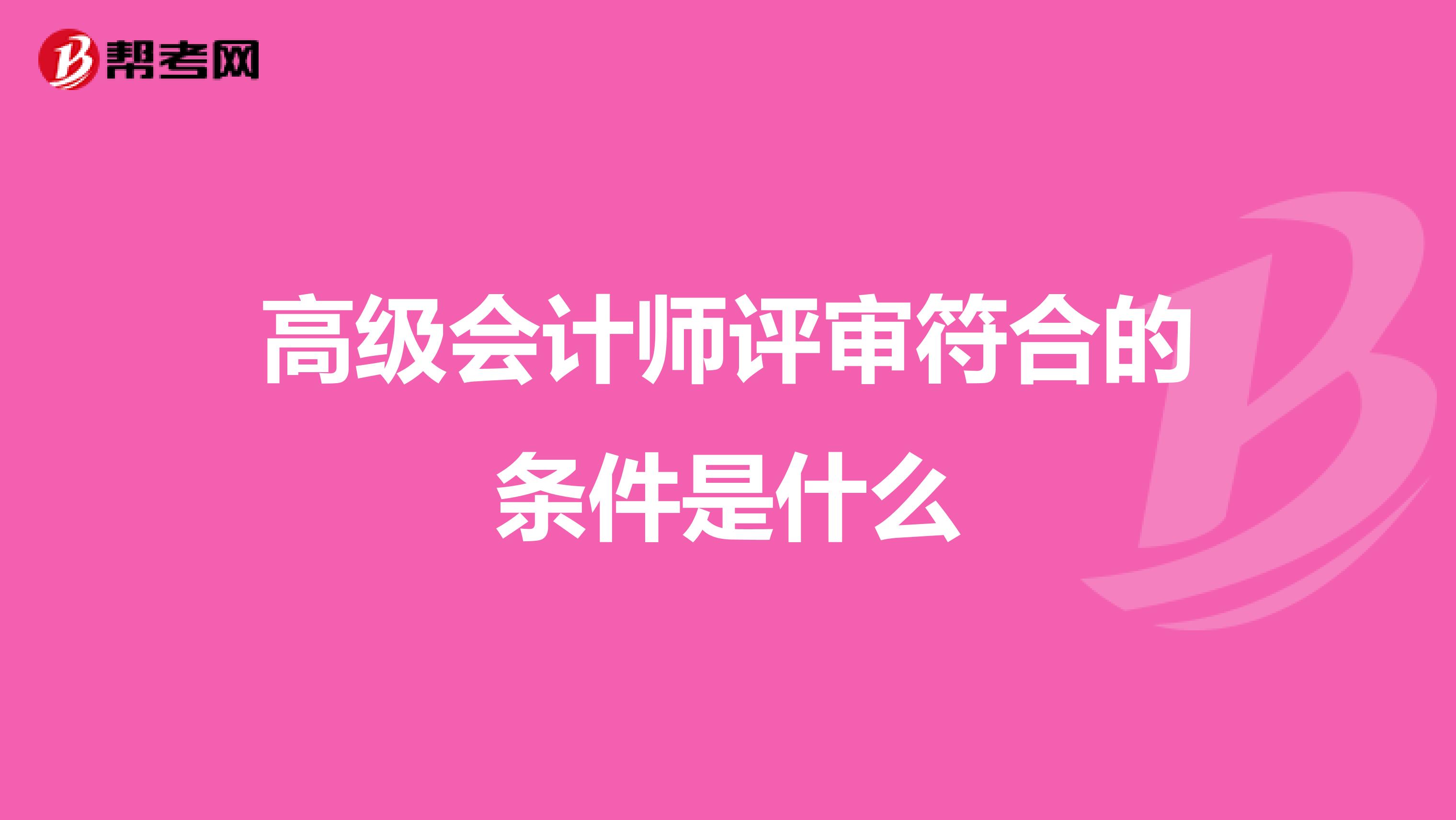 高級會計師評審符合的條件是什么