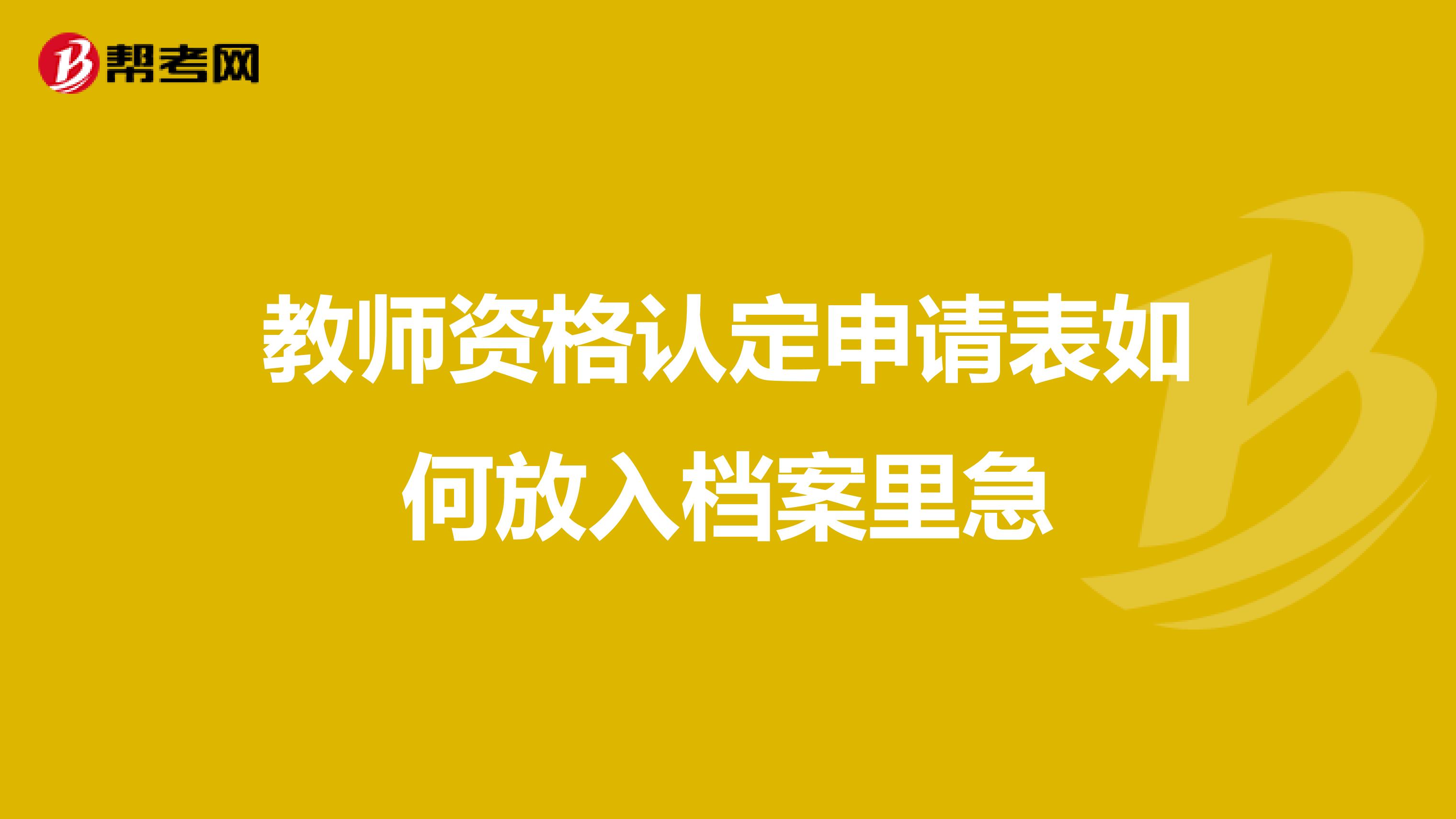 教师资格认定申请表如何放入档案里急