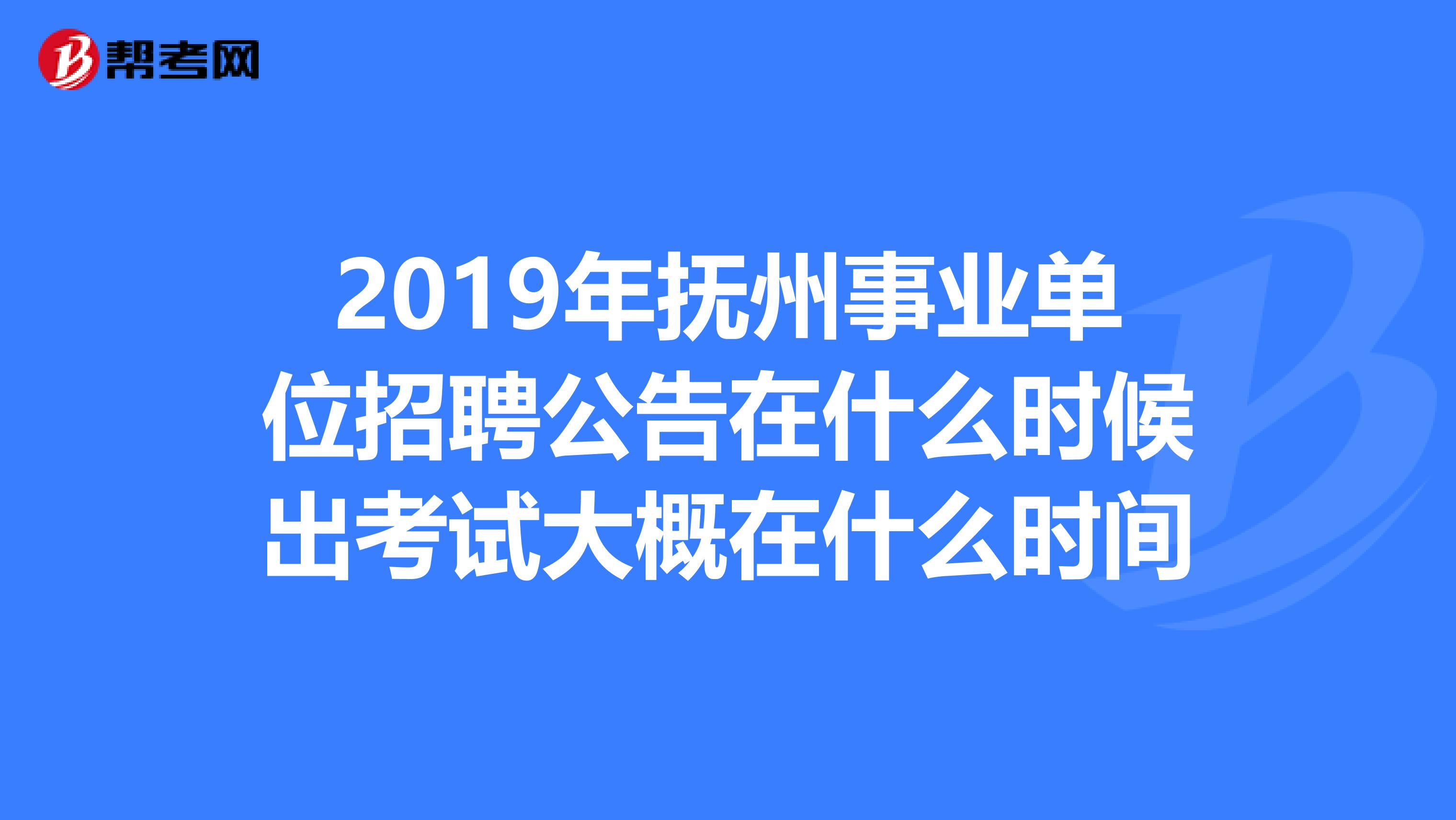 2019年抚州事业单位招聘公告在什么时候出考试大概在什么时间