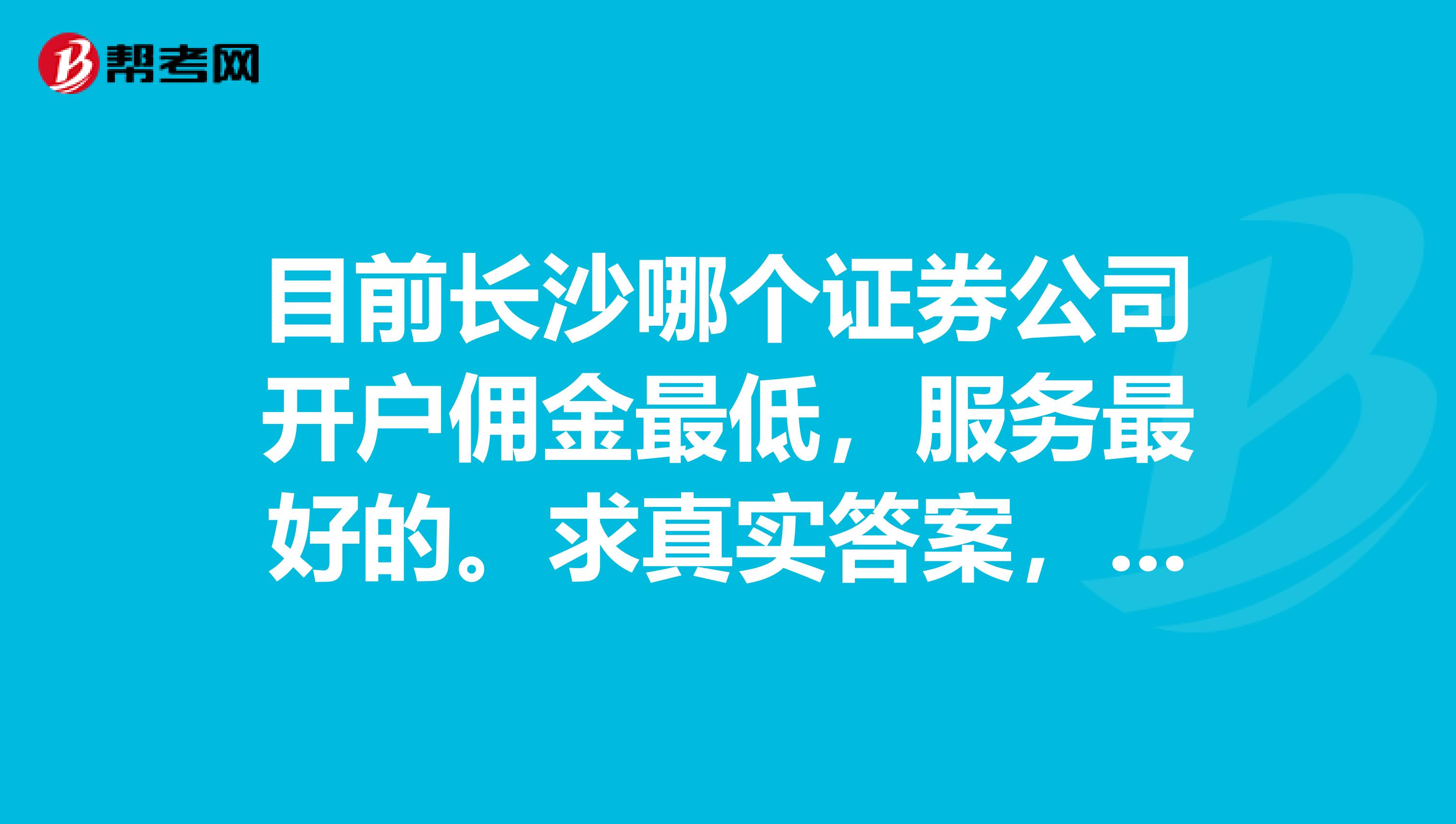 目前长沙哪个证券公司开户佣金最低，服务最好的。求真实答案，拒绝枪手。