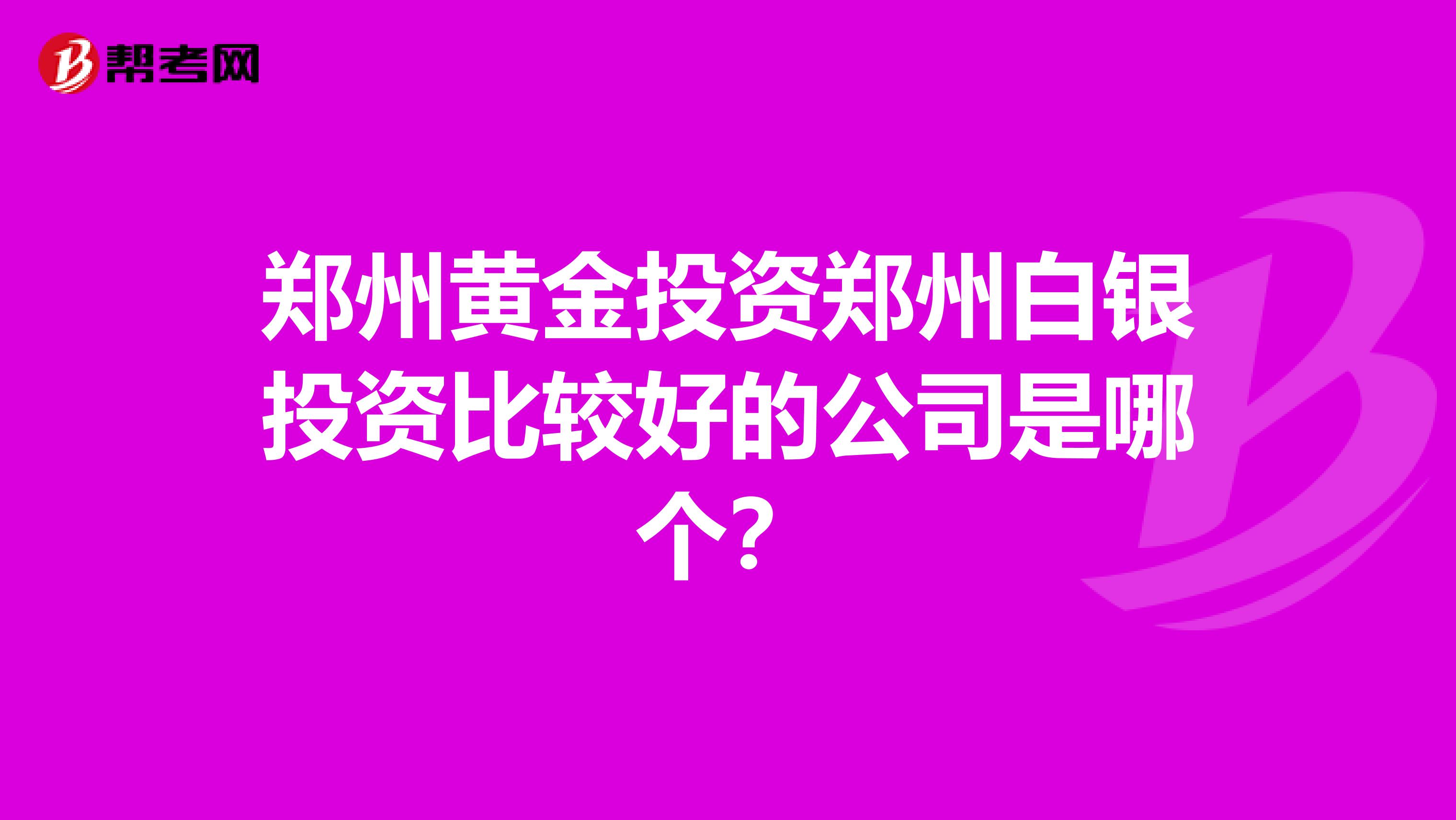 郑州黄金投资郑州白银投资比较好的公司是哪个?