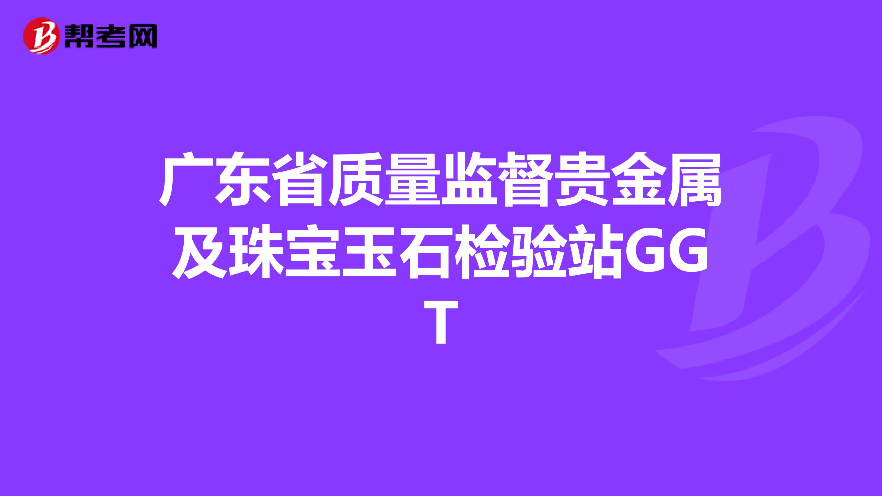 广东省质量监督贵金属及珠宝玉石检验站GGT