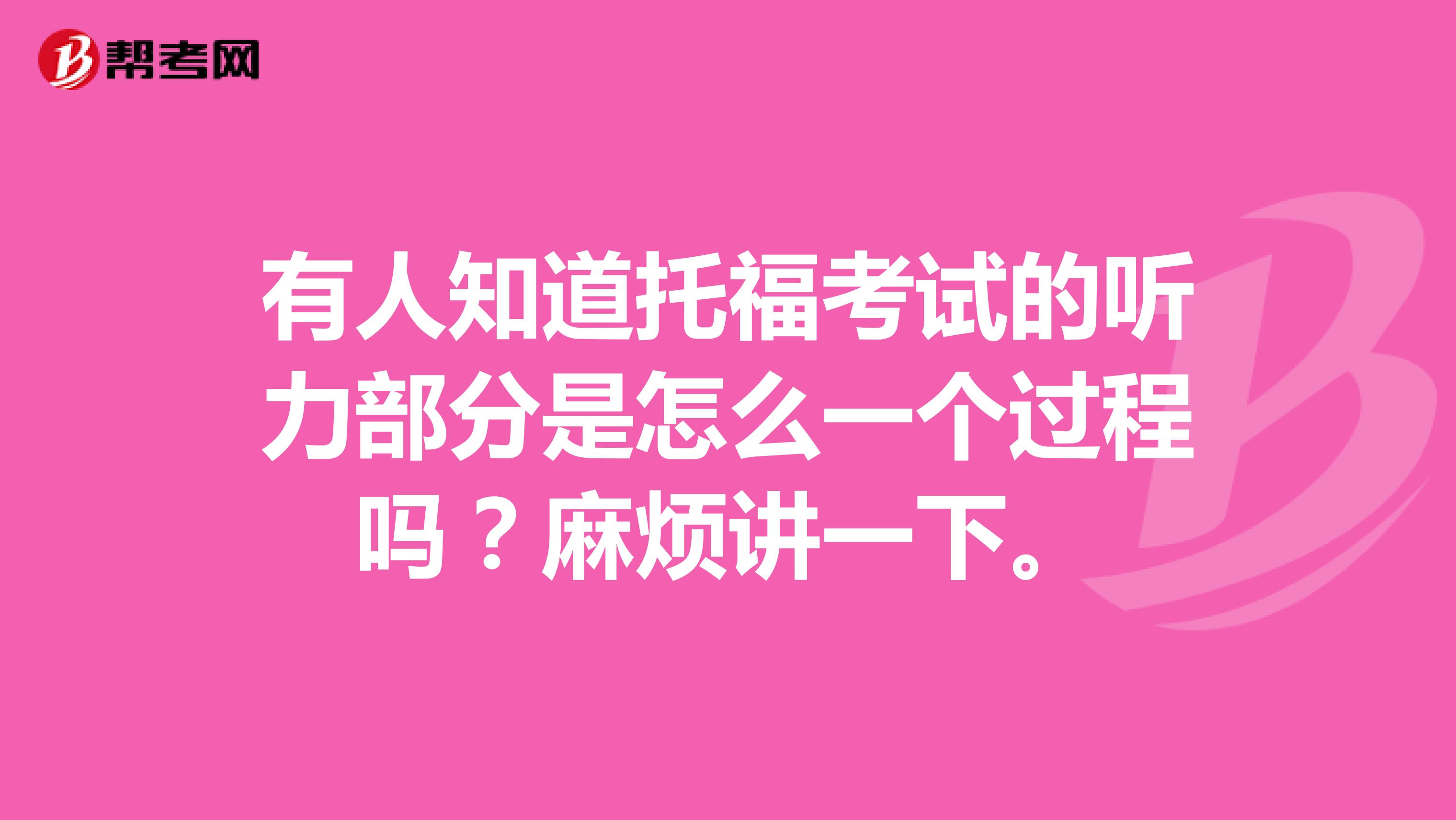 有人知道托福考试的听力部分是怎么一个过程吗?麻烦讲一下。