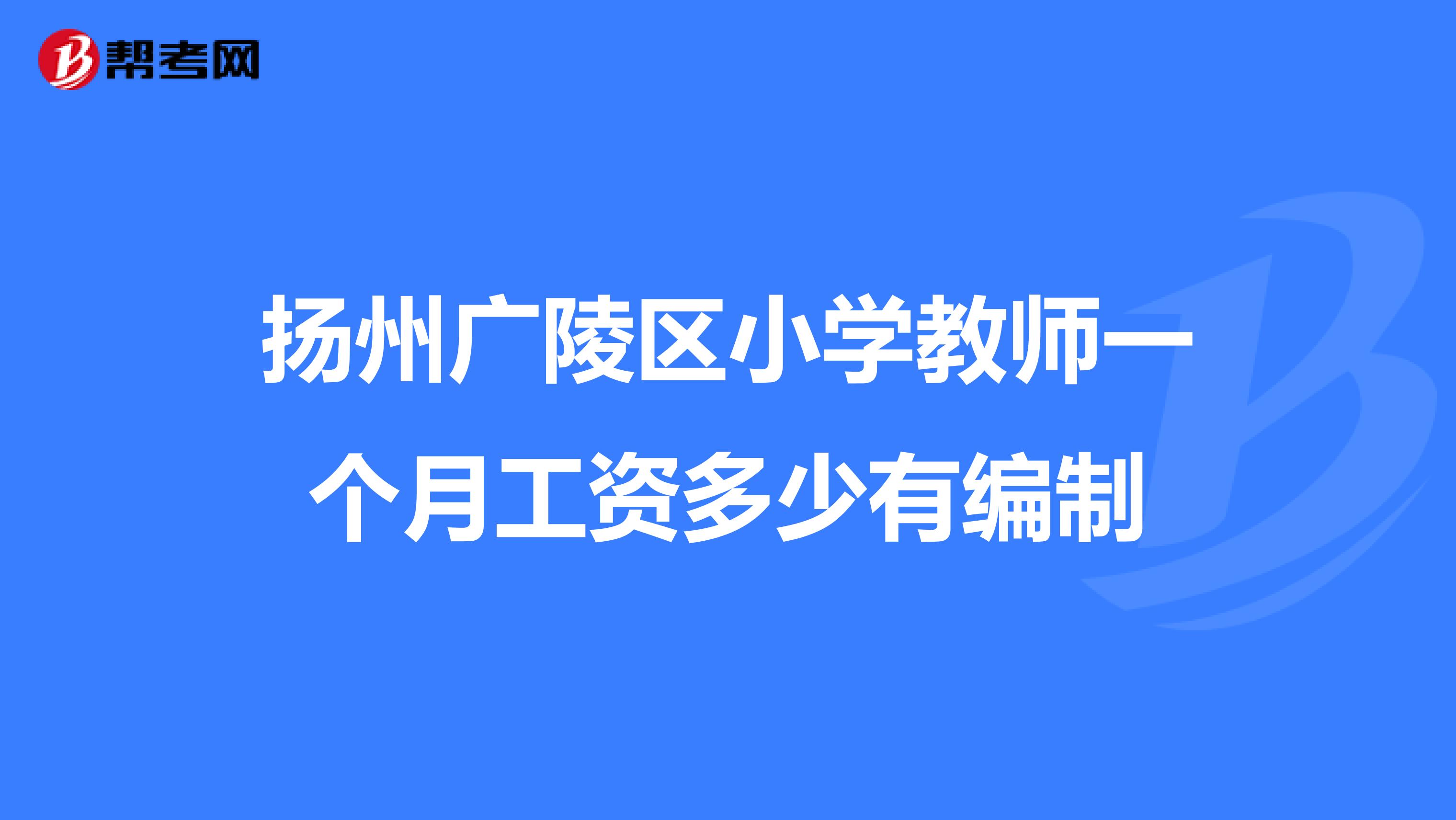 扬州广陵区小学教师一个月工资多少有编制