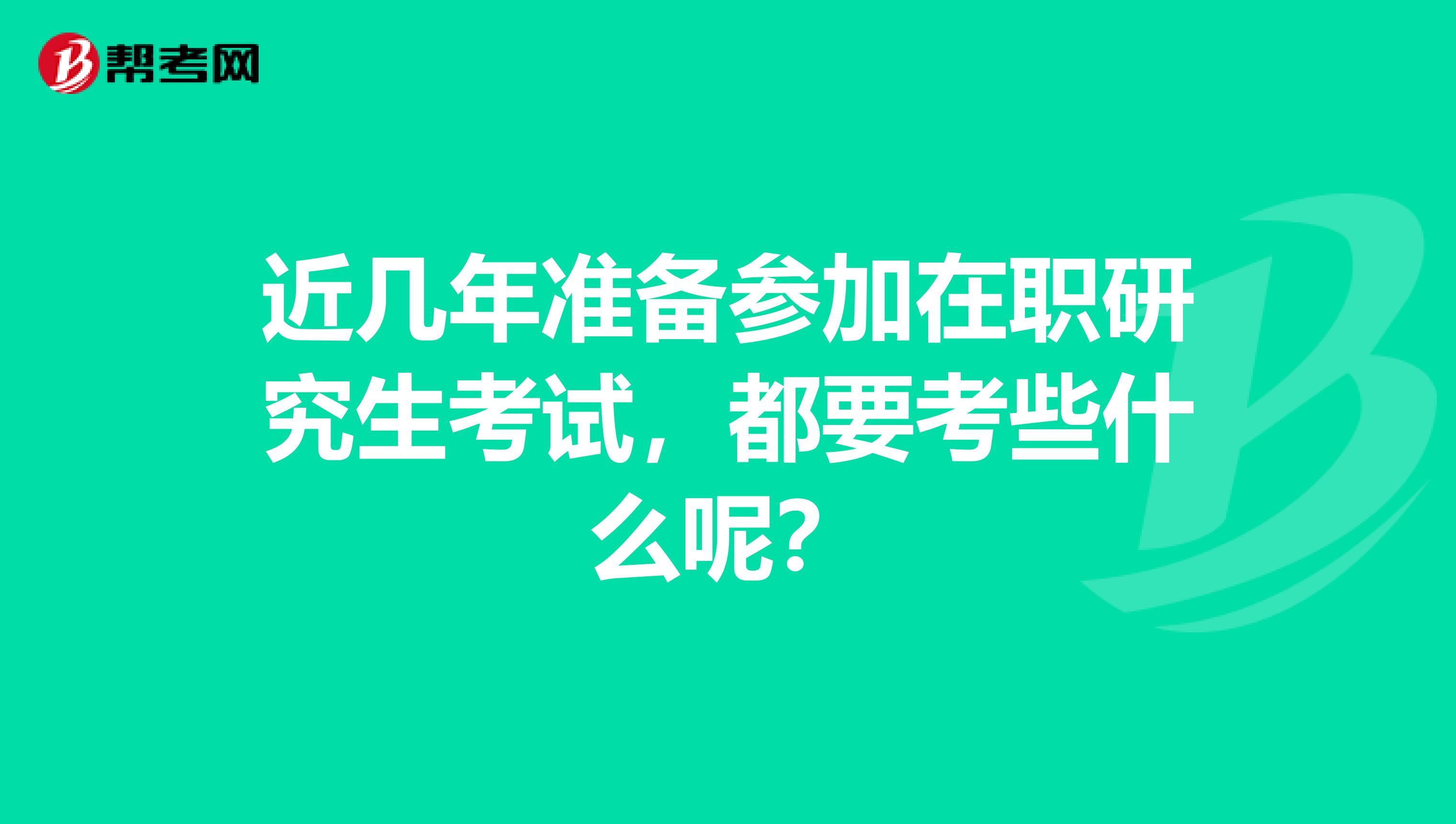 近几年准备参加在职研究生考试，都要考些什么呢？