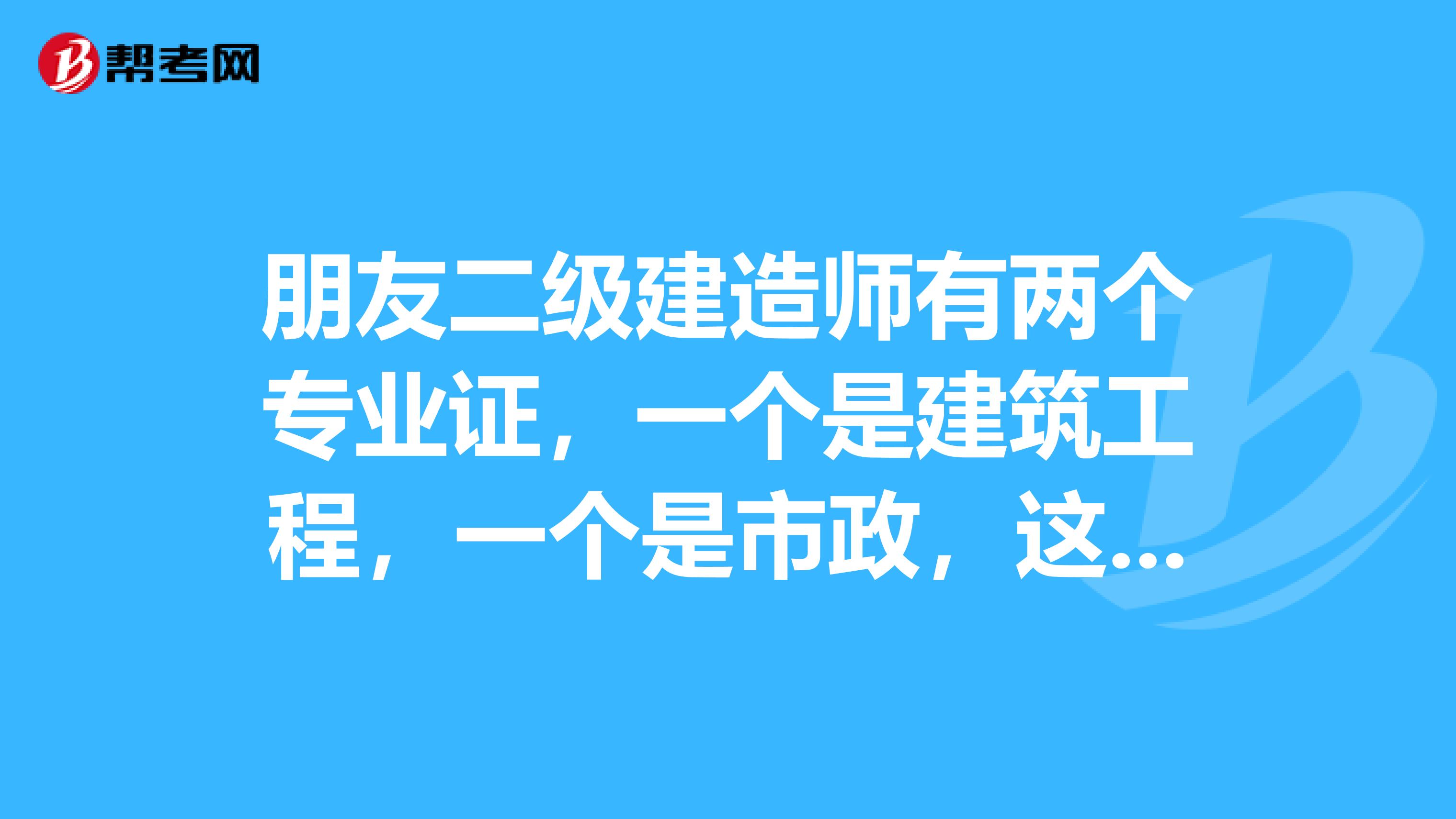 朋友二级建造师有两个专业证,一个是建筑工程,一个是市政,这两个证是不是只能选择兼职一个