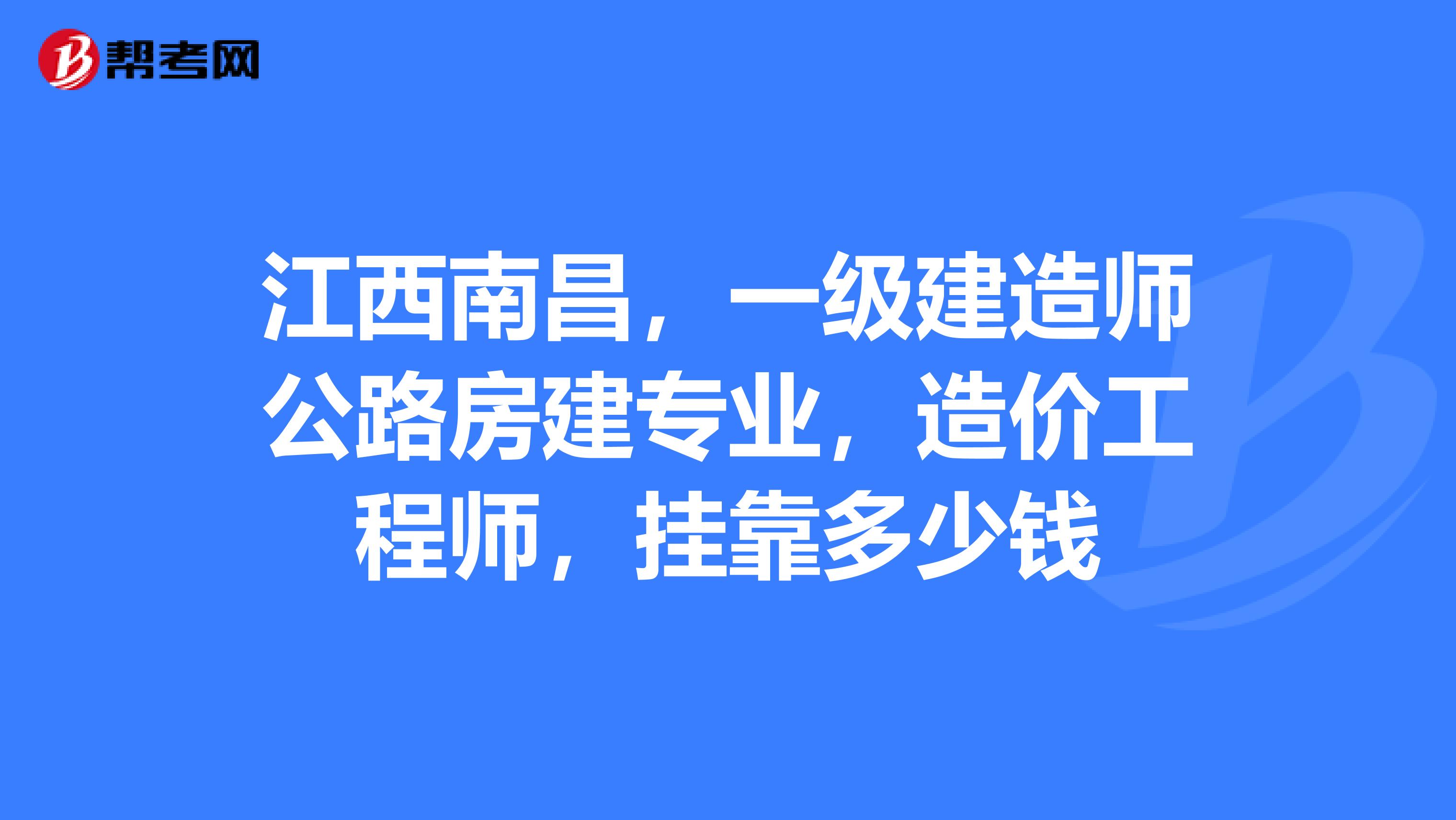 江西南昌,一级建造师公路房建专业,造价工程师,兼职多少钱