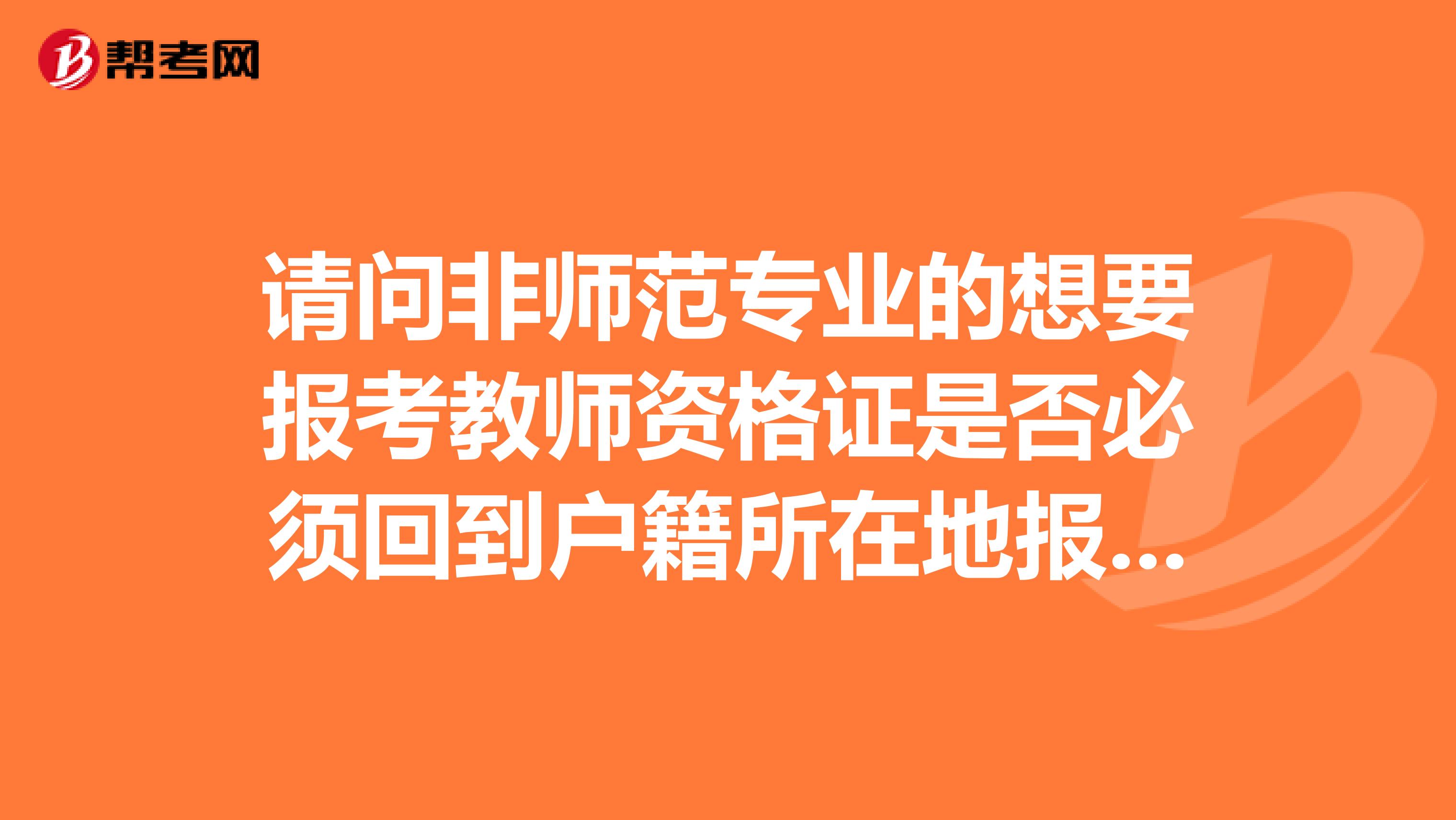 请问非师范专业的想要报考教师资格证是否必须回到户籍所在地报考？