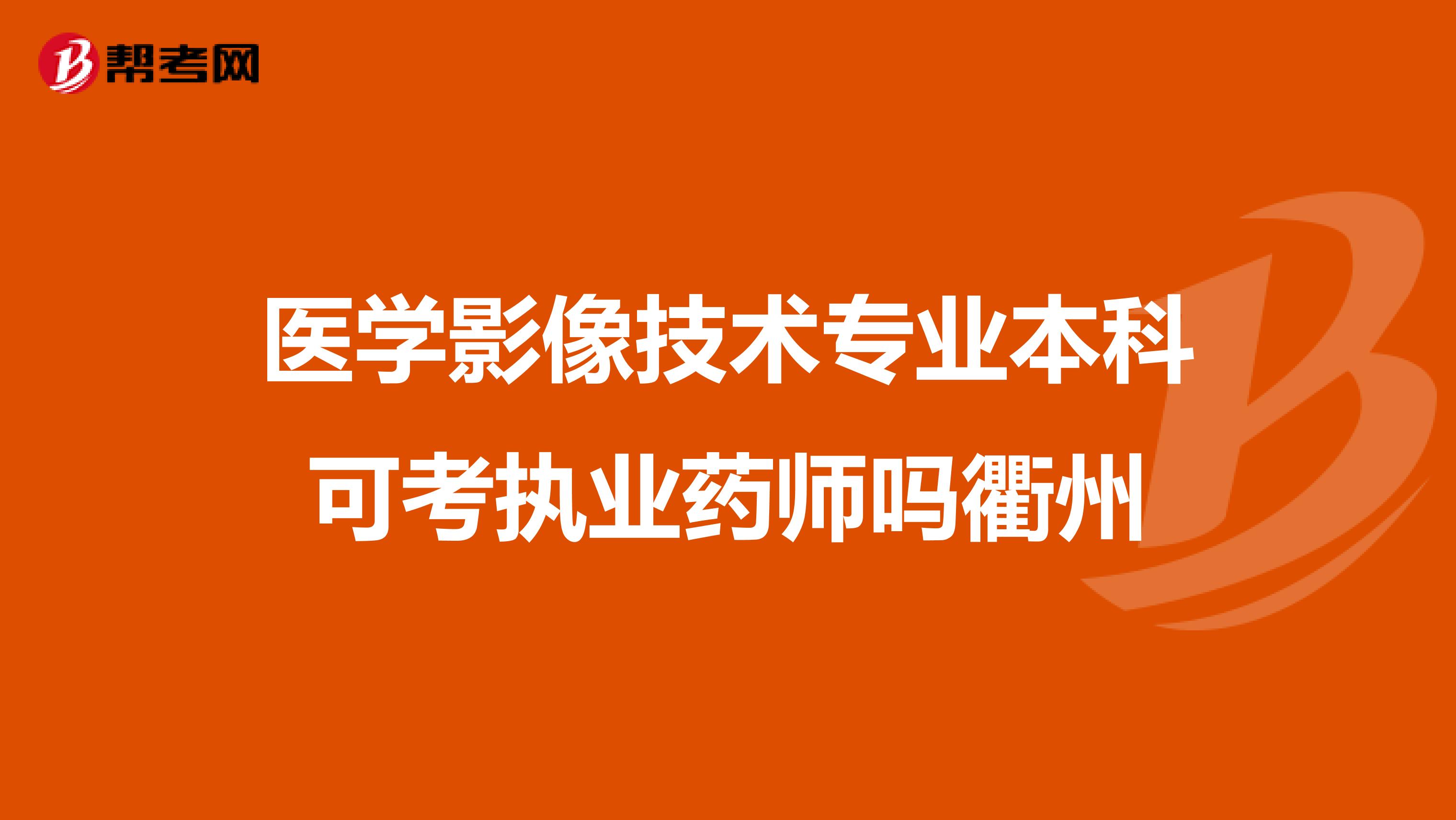 医学影像技术专业本科可考执业药师吗衢州