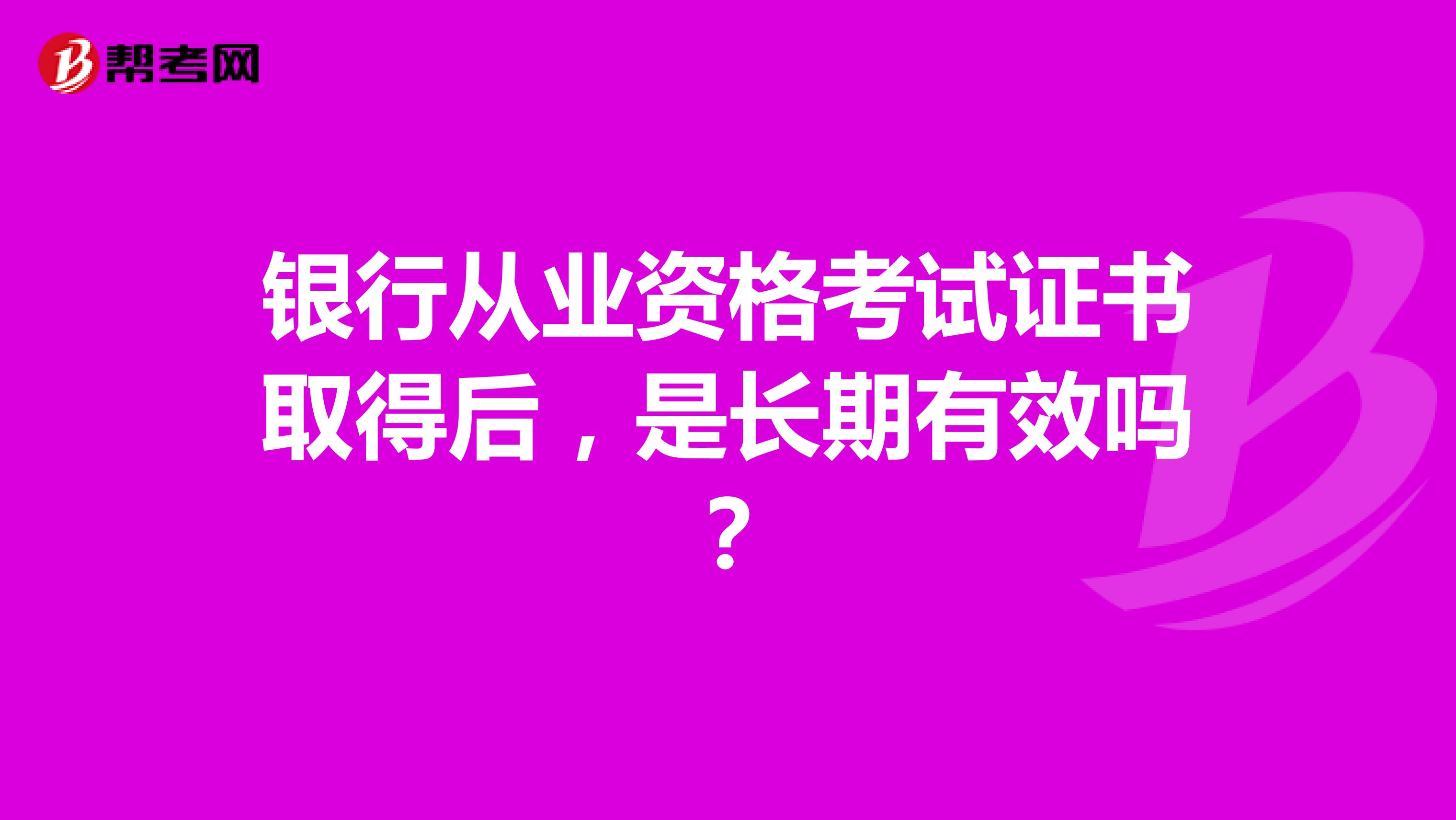 银行从业资格考试证书取得后,是长期有效吗?